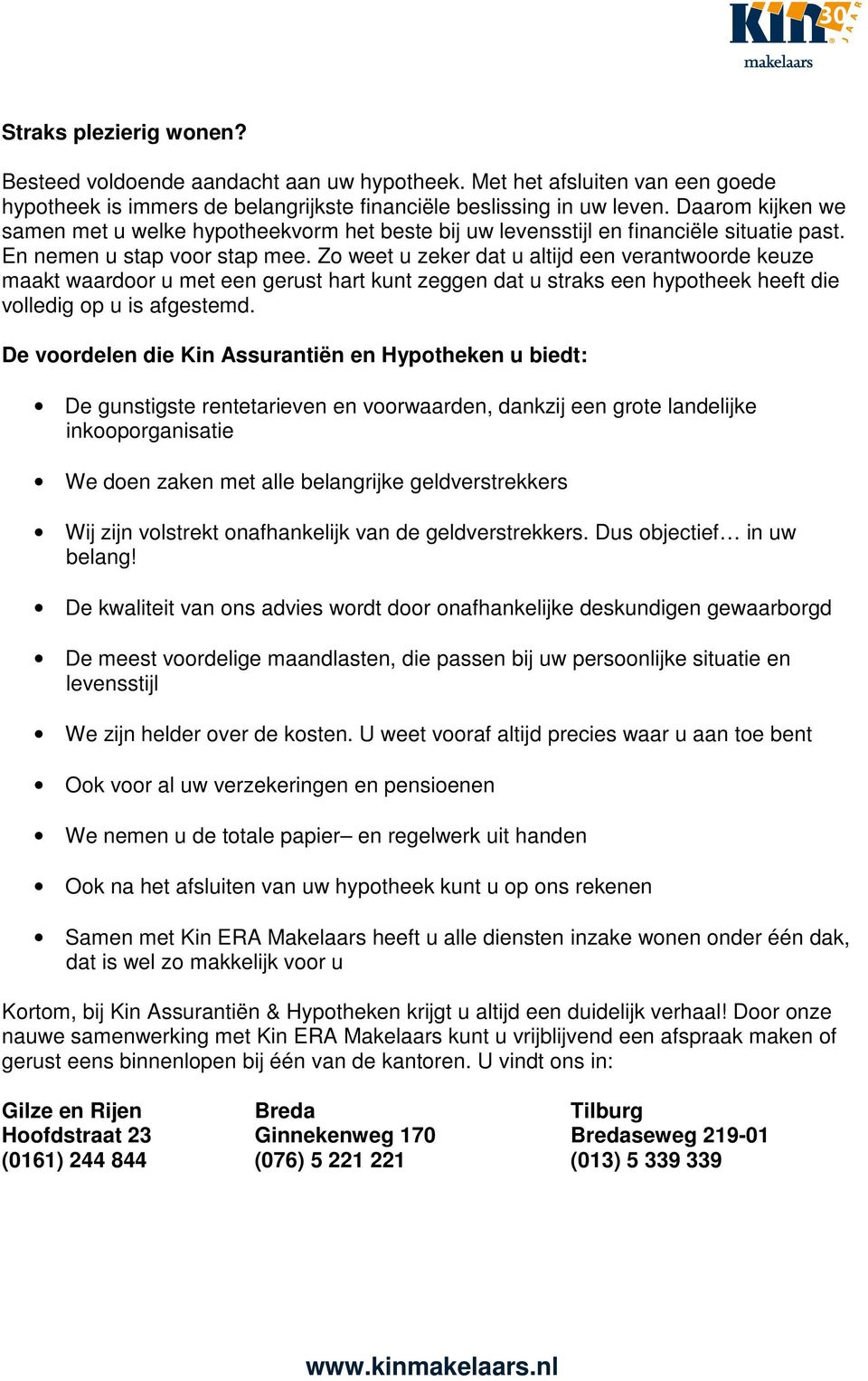 Zo weet u zeker dat u altijd een verantwoorde keuze maakt waardoor u met een gerust hart kunt zeggen dat u straks een hypotheek heeft die volledig op u is afgestemd.