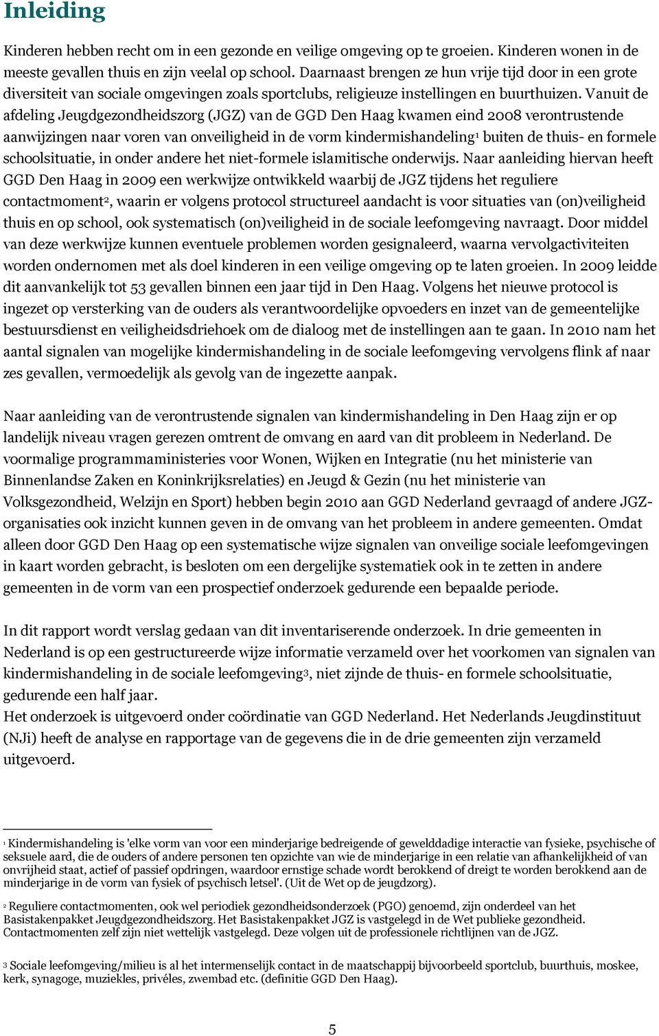 Vanuit de afdeling Jeugdgezondheidszorg (JGZ) van de GGD Den Haag kwamen eind 2008 verontrustende aanwijzingen naar voren van onveiligheid in de vorm kindermishandeling 1 buiten de thuis- en formele