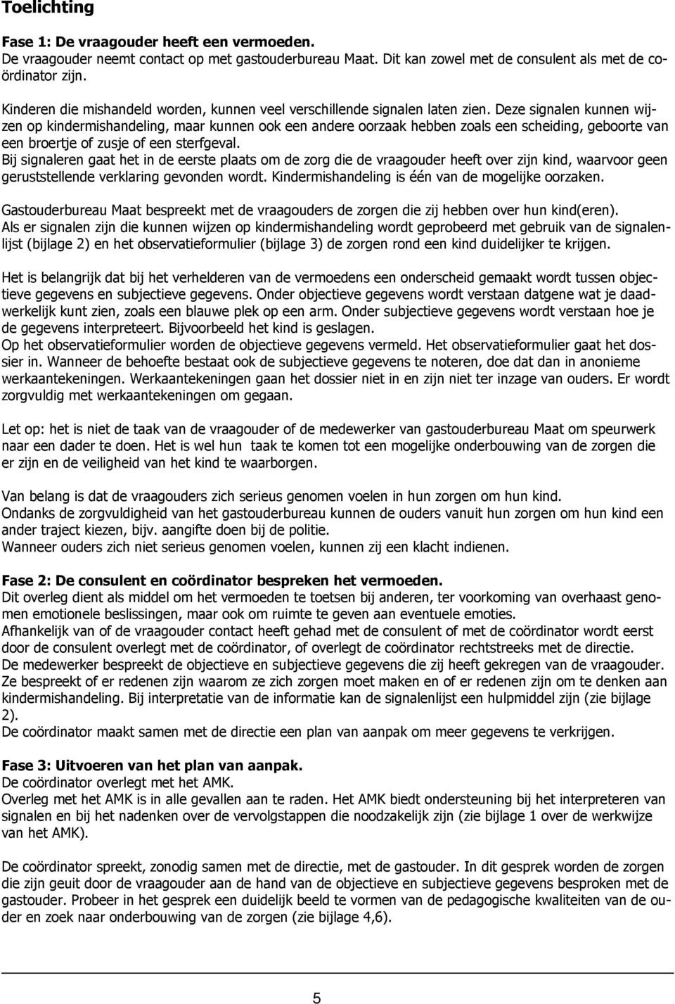 Deze signalen kunnen wijzen op kindermishandeling, maar kunnen ook een andere oorzaak hebben zoals een scheiding, geboorte van een broertje of zusje of een sterfgeval.