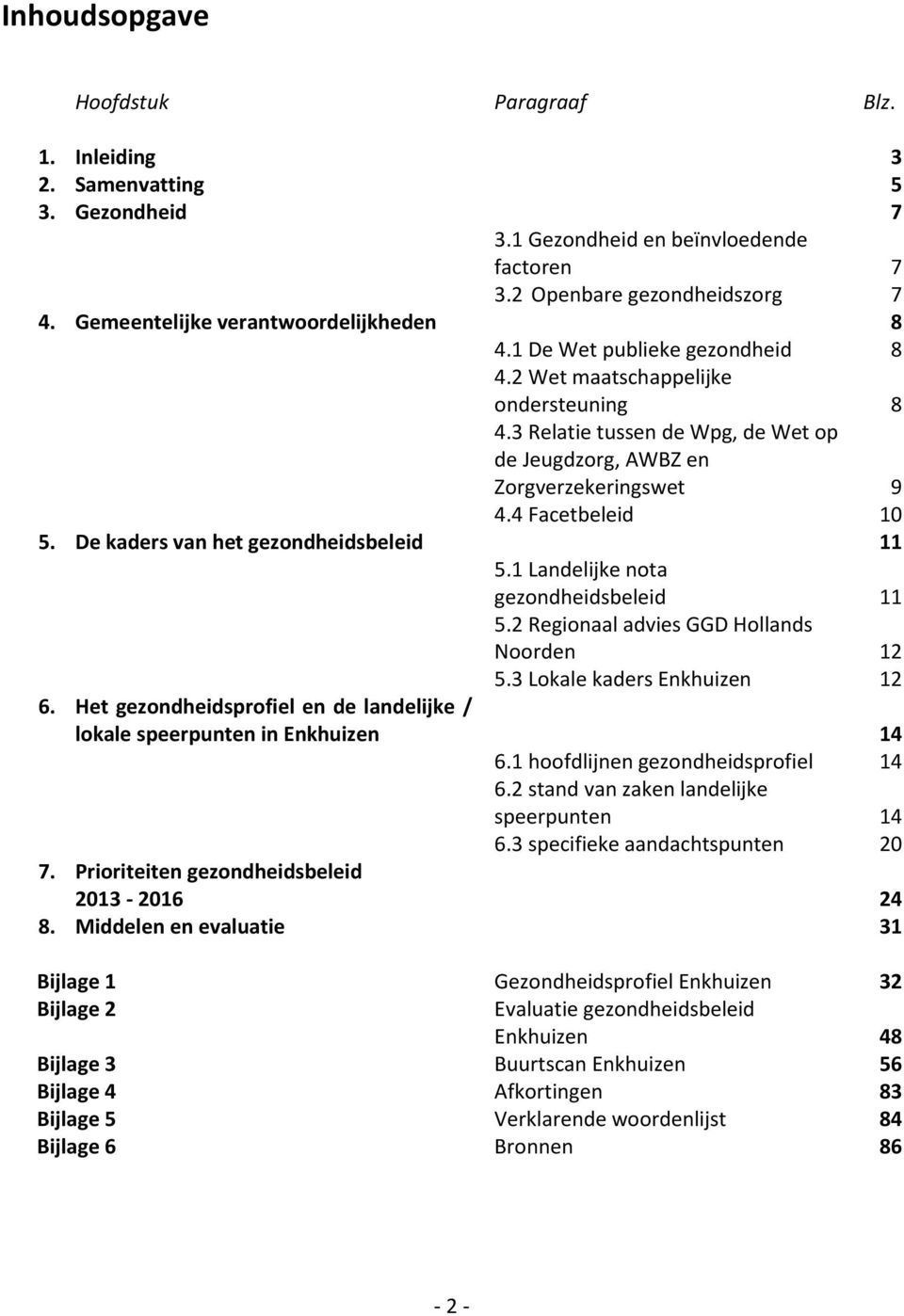 4 Facetbeleid 10 5. De kaders van het gezondheidsbeleid 11 5.1 Landelijke nota gezondheidsbeleid 11 5.2 Regionaal advies GGD Hollands Noorden 12 5.3 Lokale kaders Enkhuizen 12 6.