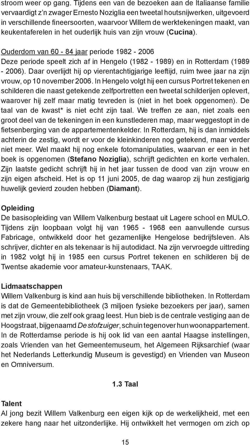 maakt, van keukentaferelen in het ouderlijk huis van zijn vrouw (Cucina). Ouderdom van 60-84 jaar periode 1982-2006 Deze periode speelt zich af in Hengelo (1982-1989) en in Rotterdam (1989-2006).