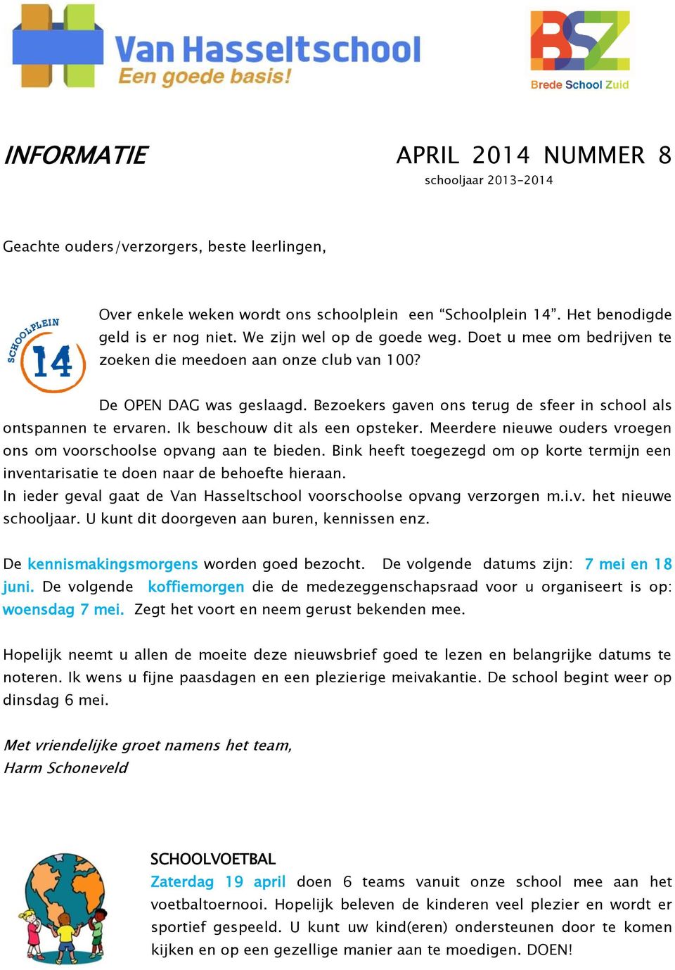 Ik beschouw dit als een opsteker. Meerdere nieuwe ouders vroegen ons om voorschoolse opvang aan te bieden. Bink heeft toegezegd om op korte termijn een inventarisatie te doen naar de behoefte hieraan.