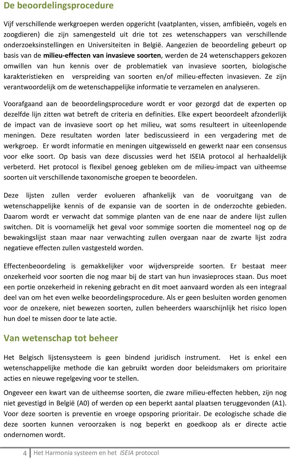 Aangezien de beoordeling gebeurt op basis van de milieu-effecten van invasieve soorten, werden de 24 wetenschappers gekozen omwillen van hun kennis over de problematiek van invasieve soorten,