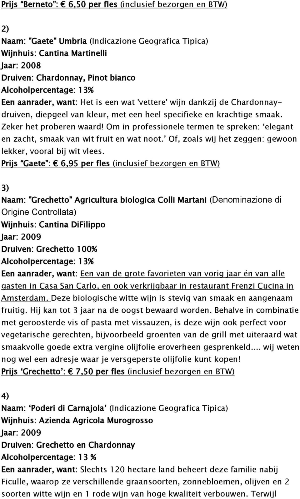 Om in professionele termen te spreken: elegant en zacht, smaak van wit fruit en wat noot. Of, zoals wij het zeggen: gewoon lekker, vooral bij wit vlees.