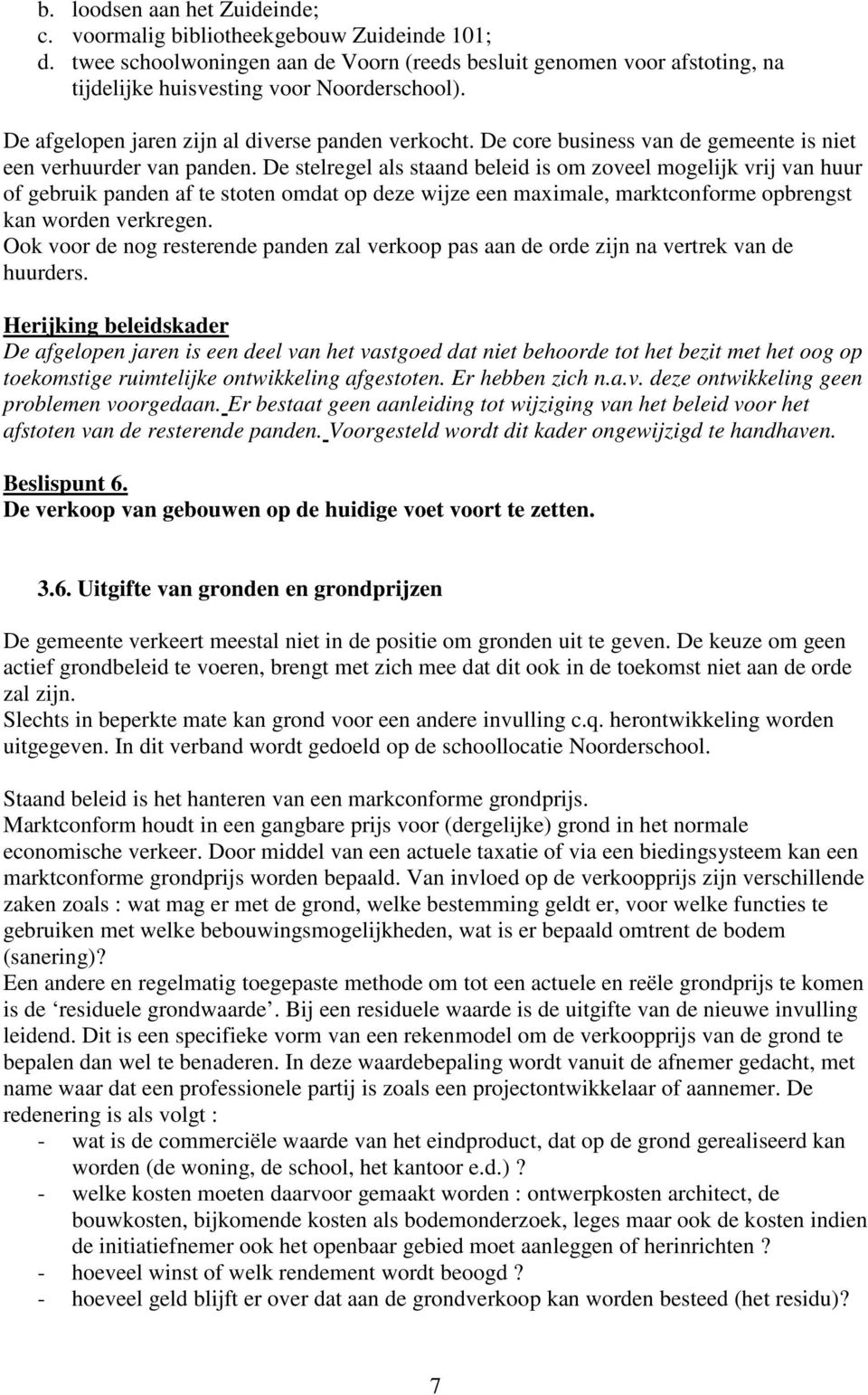 De stelregel als staand beleid is om zoveel mogelijk vrij van huur of gebruik panden af te stoten omdat op deze wijze een maximale, marktconforme opbrengst kan worden verkregen.