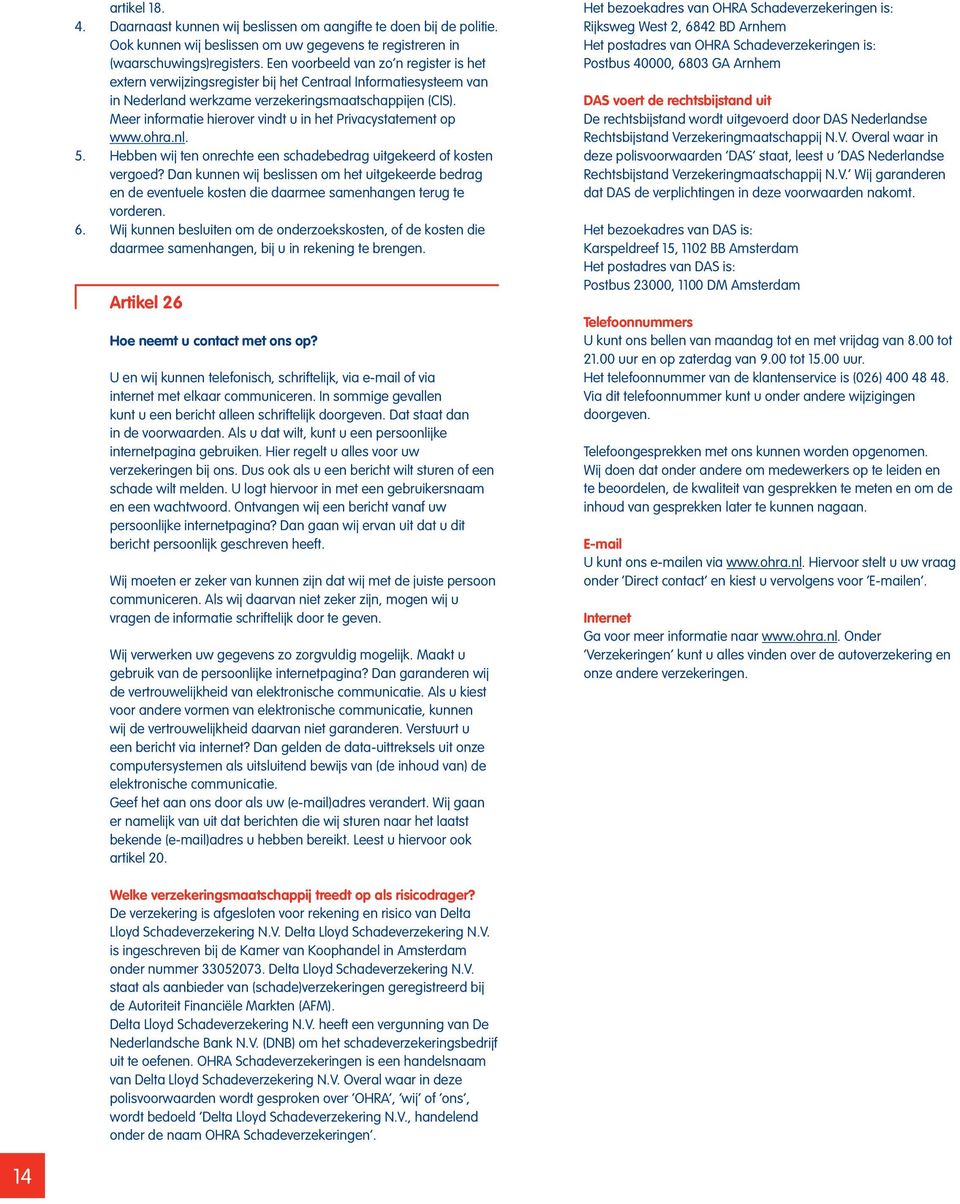 Meer informatie hierover vindt u in het Privacystatement op www.ohra.nl. 5. Hebben wij ten onrechte een schadebedrag uitgekeerd of kosten vergoed?