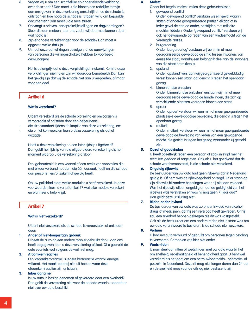 Ontvangt u brieven, aansprakelijkstellingen en dagvaardingen? Stuur die dan meteen naar ons zodat wij daarmee kunnen doen wat nodig is. 8. Zijn er andere verzekeringen voor de schade?