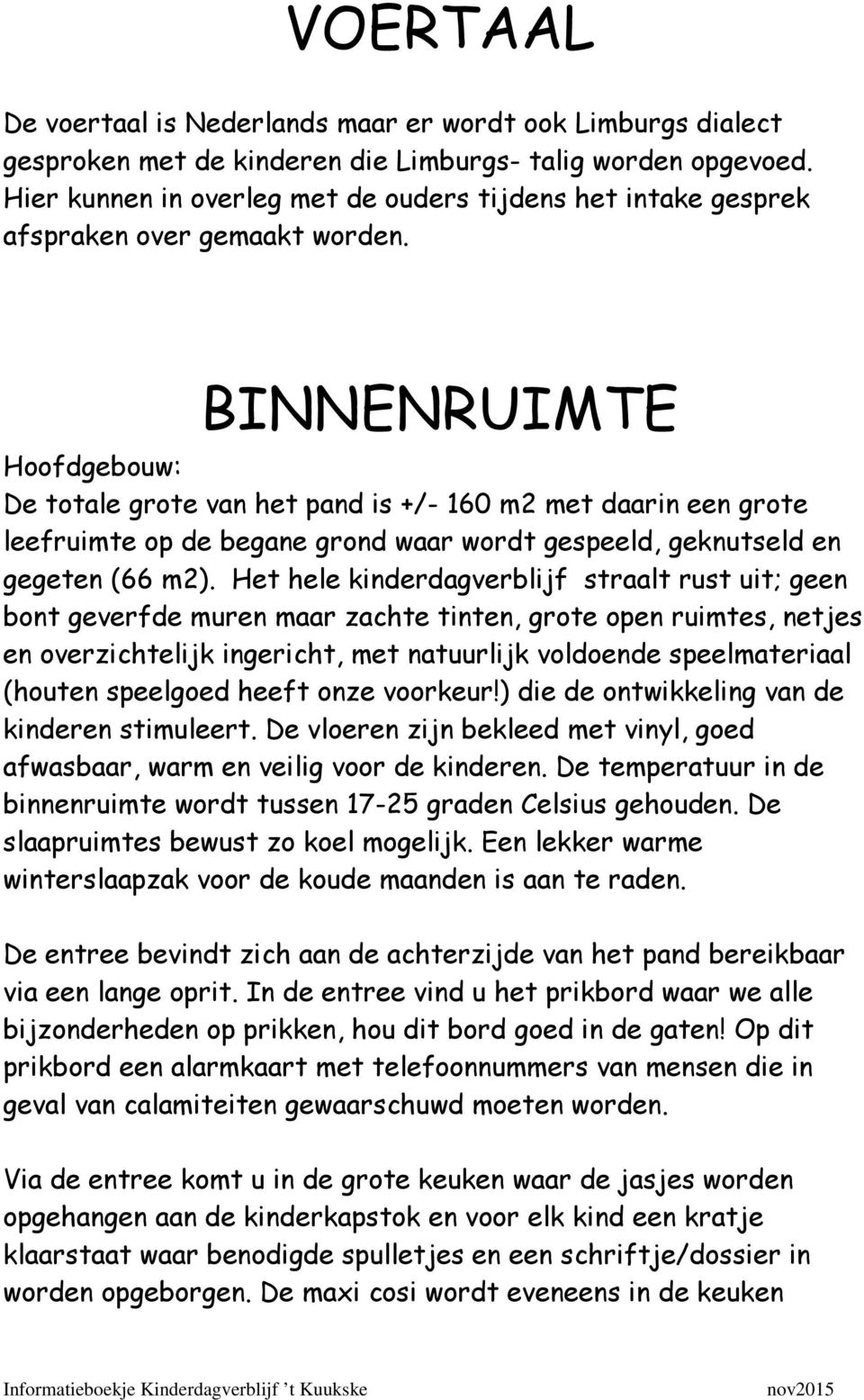 BINNENRUIMTE Hoofdgebouw: De totale grote van het pand is +/- 160 m2 met daarin een grote leefruimte op de begane grond waar wordt gespeeld, geknutseld en gegeten (66 m2).