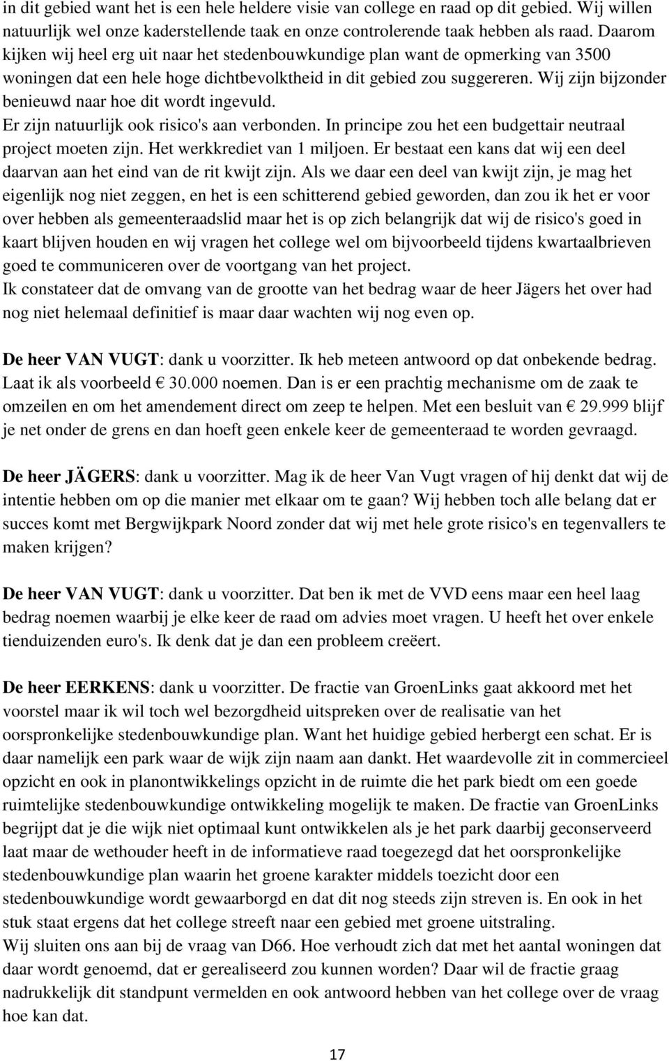 Wij zijn bijzonder benieuwd naar hoe dit wordt ingevuld. Er zijn natuurlijk ook risico's aan verbonden. In principe zou het een budgettair neutraal project moeten zijn. Het werkkrediet van 1 miljoen.