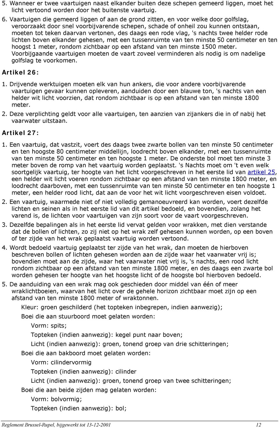 vertonen, des daags een rode vlag, 's nachts twee helder rode lichten boven elkander gehesen, met een tussenruimte van ten minste 50 centimeter en ten hoogst 1 meter, rondom zichtbaar op een afstand