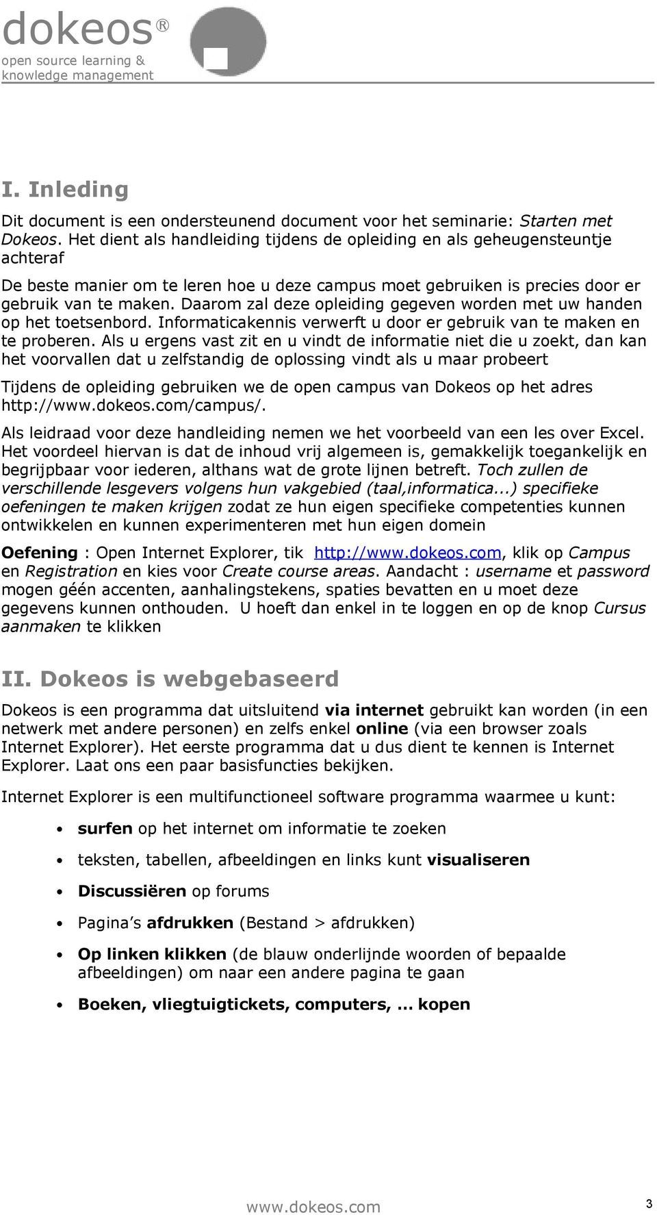 Daarom zal deze opleiding gegeven worden met uw handen op het toetsenbord. Informaticakennis verwerft u door er gebruik van te maken en te proberen.