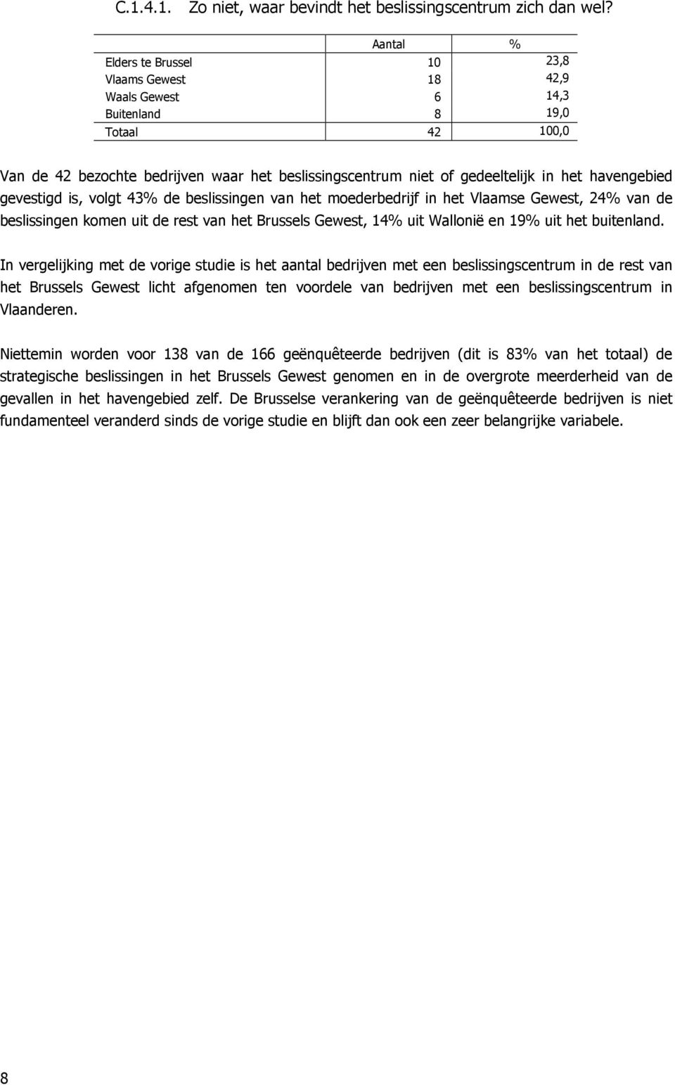 havengebied gevestigd is, volgt 43% de beslissingen van het moederbedrijf in het Vlaamse Gewest, 24% van de beslissingen komen uit de rest van het Brussels Gewest, 14% uit Wallonië en 19% uit het