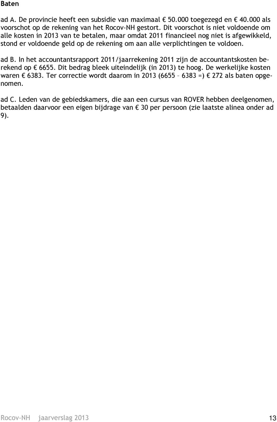 voldoen. ad B. In het accountantsrapport 2011/jaarrekening 2011 zijn de accountantskosten berekend op 6655. Dit bedrag bleek uiteindelijk (in 2013) te hoog. De werkelijke kosten waren 6383.