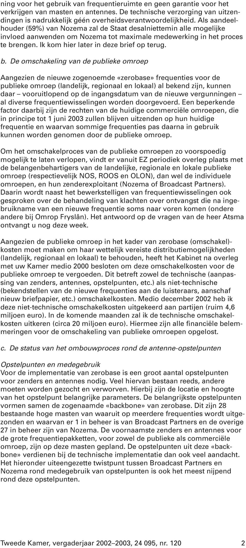 b. De omschakeling van de publieke omroep Aangezien de nieuwe zogenoemde «zerobase» frequenties voor de publieke omroep (landelijk, regionaal en lokaal) al bekend zijn, kunnen daar vooruitlopend op