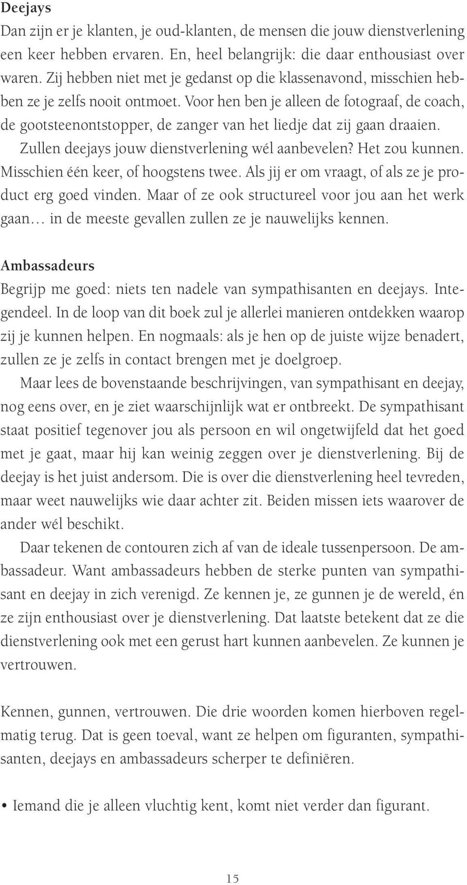 Voor hen ben je alleen de fotograaf, de coach, de gootsteenontstopper, de zanger van het liedje dat zij gaan draaien. Zullen deejays jouw dienstverlening wél aanbevelen? Het zou kunnen.