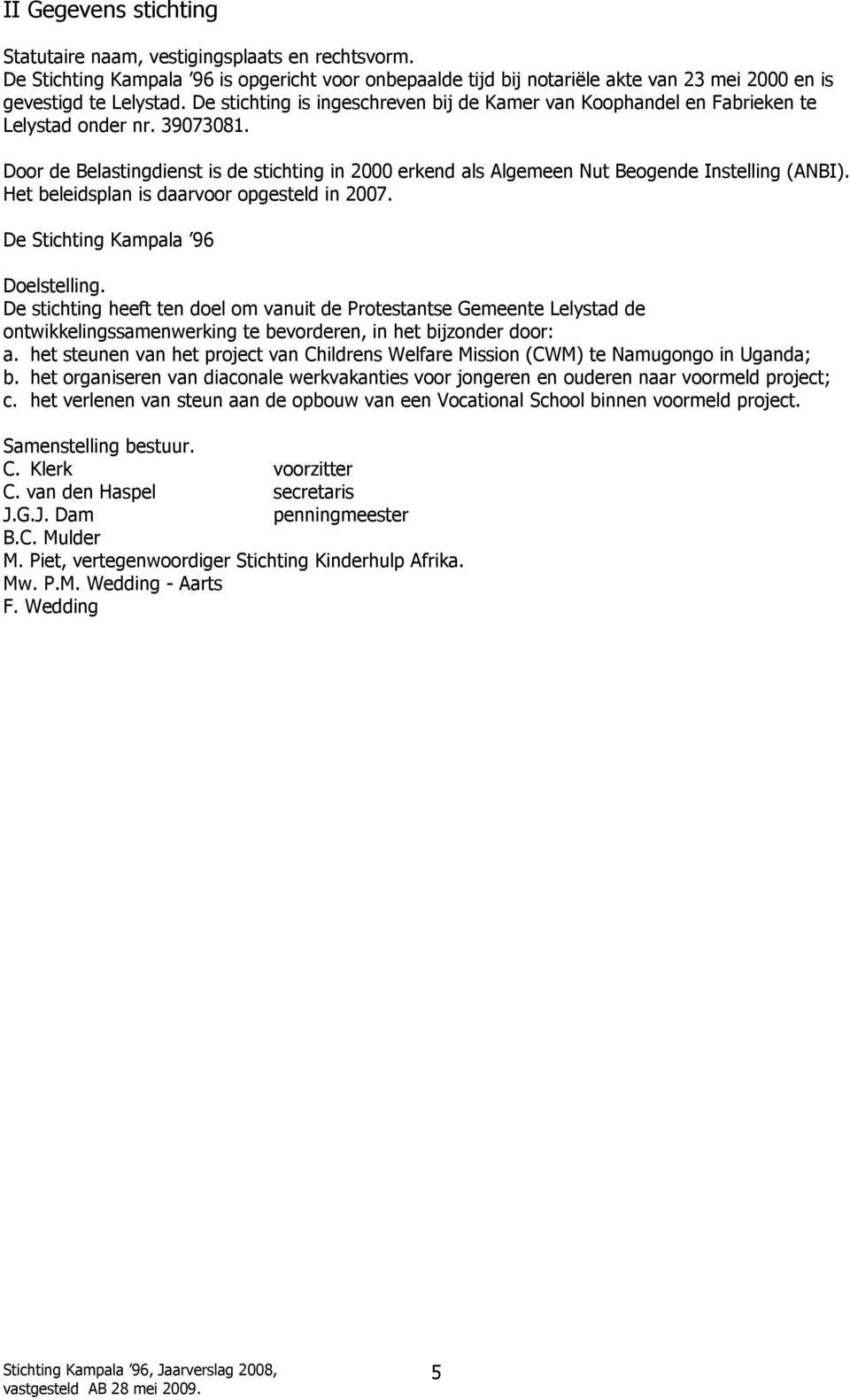 Door de Belastingdienst is de stichting in 2000 erkend als Algemeen Nut Beogende Instelling (ANBI). Het beleidsplan is daarvoor opgesteld in 2007. De Stichting Kampala 96 Doelstelling.