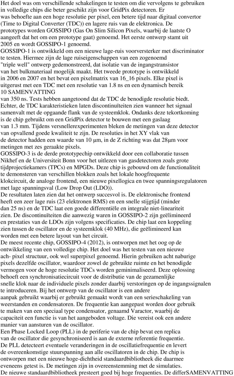 De prototypes worden GOSSIPO (Gas On Slim Silicon Pixels, waarbij de laatste O aangeeft dat het om een prototype gaat) genoemd. Het eerste ontwerp stamt uit 2005 en wordt GOSSIPO-1 genoemd.