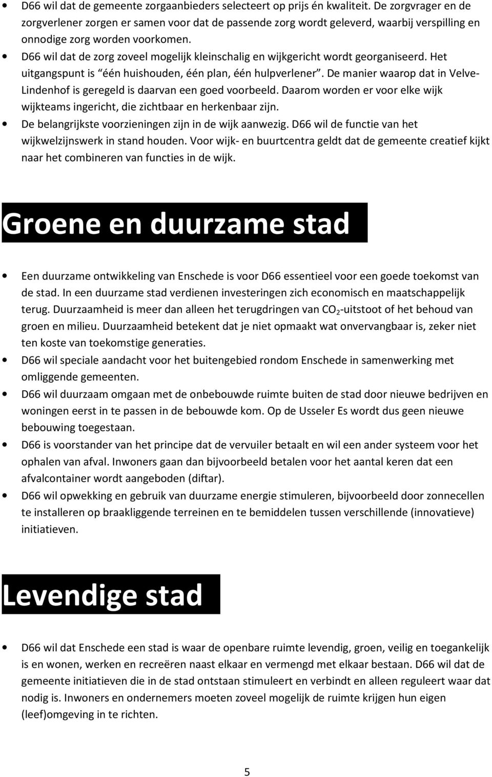 D66 wil dat de zorg zoveel mogelijk kleinschalig en wijkgericht wordt georganiseerd. Het uitgangspunt is één huishouden, één plan, één hulpverlener.