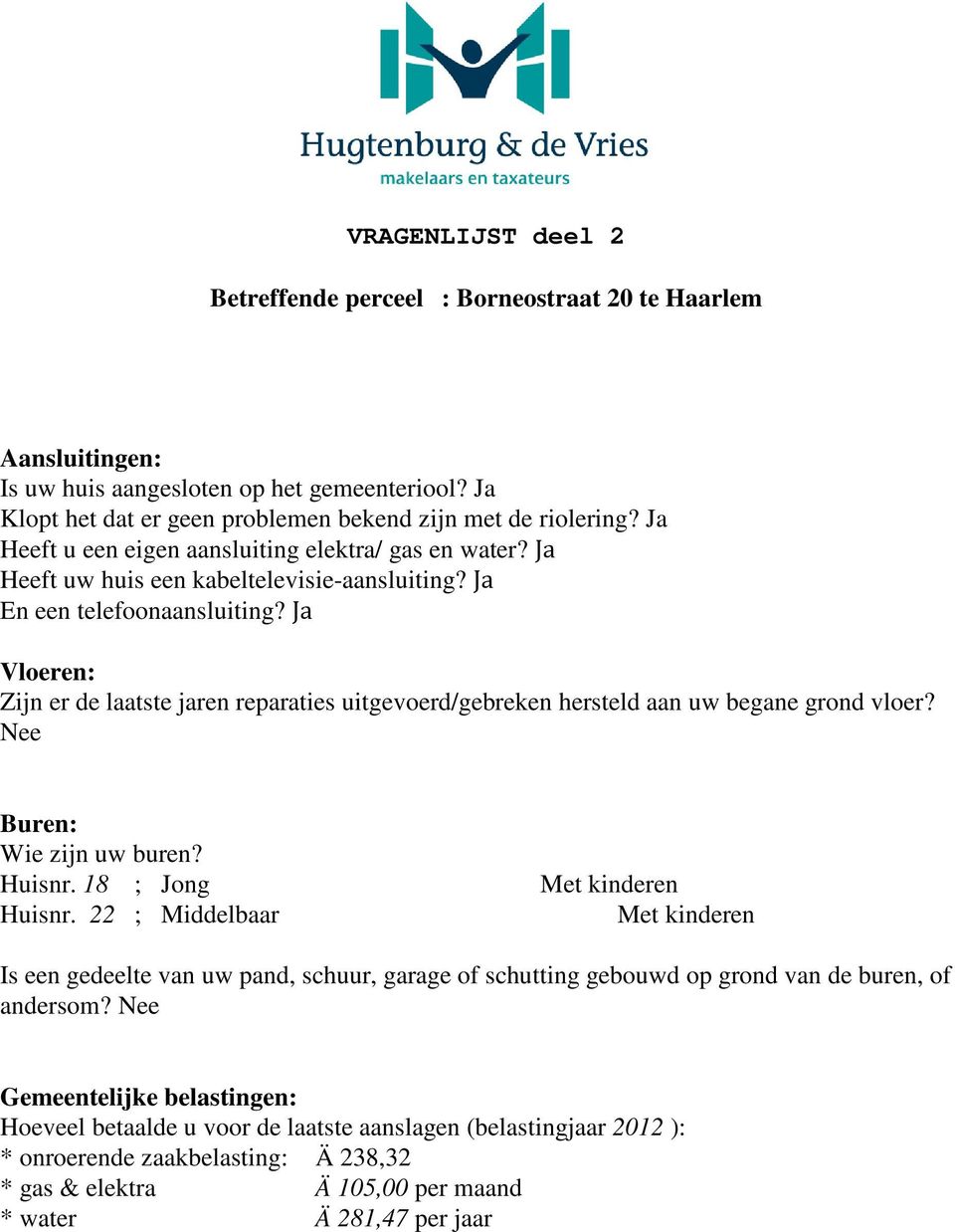 Ja Vloeren: Zijn er de laatste jaren reparaties uitgevoerd/gebreken hersteld aan uw begane grond vloer? Nee Buren: Wie zijn uw buren? Huisnr. 18 ; Jong Met kinderen Huisnr.