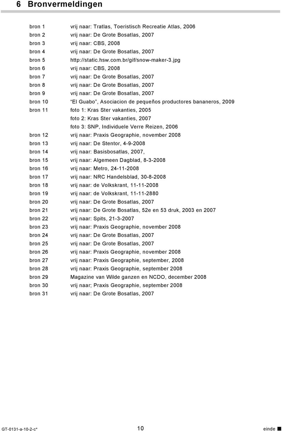 jpg bron 6 vrij naar: CBS, 2008 bron 7 vrij naar: De Grote Bosatlas, 2007 bron 8 vrij naar: De Grote Bosatlas, 2007 bron 9 vrij naar: De Grote Bosatlas, 2007 bron 10 El Guabo, Asociacion de pequeños