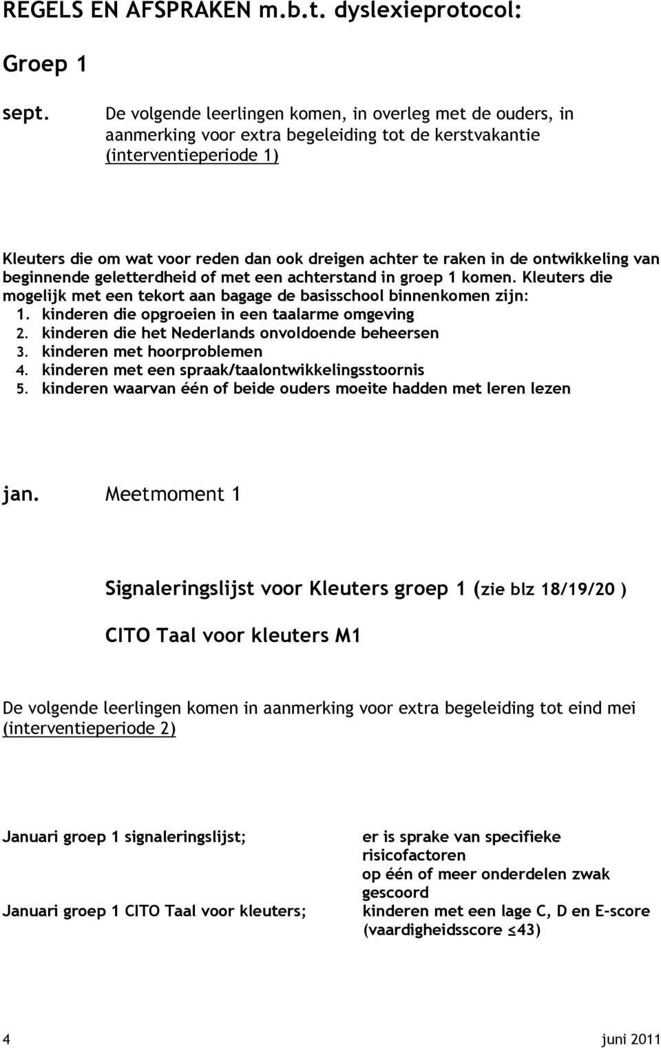 in de ontwikkeling van beginnende geletterdheid of met een achterstand in groep 1 komen. Kleuters die mogelijk met een tekort aan bagage de basisschool binnenkomen zijn: 1.