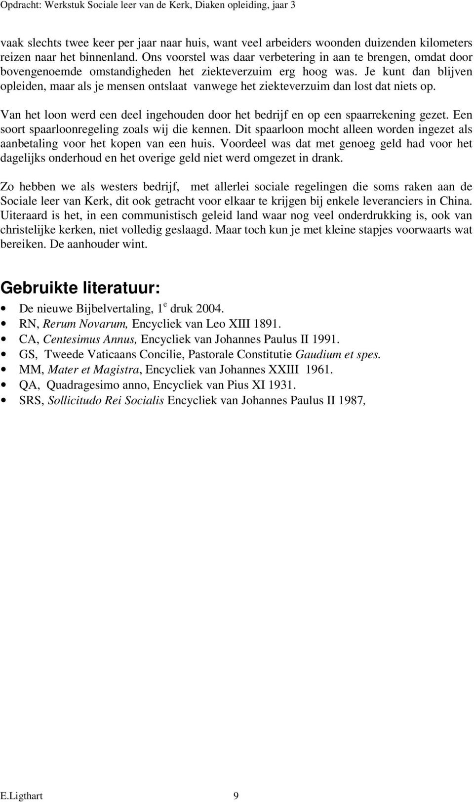 Je kunt dan blijven opleiden, maar als je mensen ontslaat vanwege het ziekteverzuim dan lost dat niets op. Van het loon werd een deel ingehouden door het bedrijf en op een spaarrekening gezet.