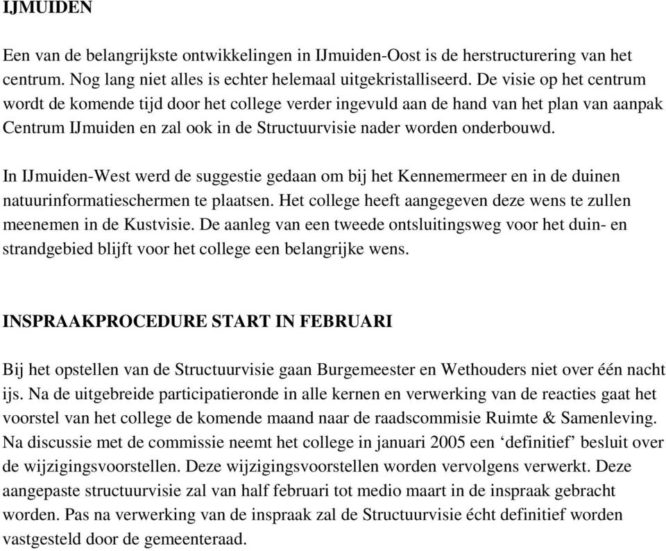 In IJmuiden-West werd de suggestie gedaan om bij het Kennemermeer en in de duinen natuurinformatieschermen te plaatsen. Het college heeft aangegeven deze wens te zullen meenemen in de Kustvisie.