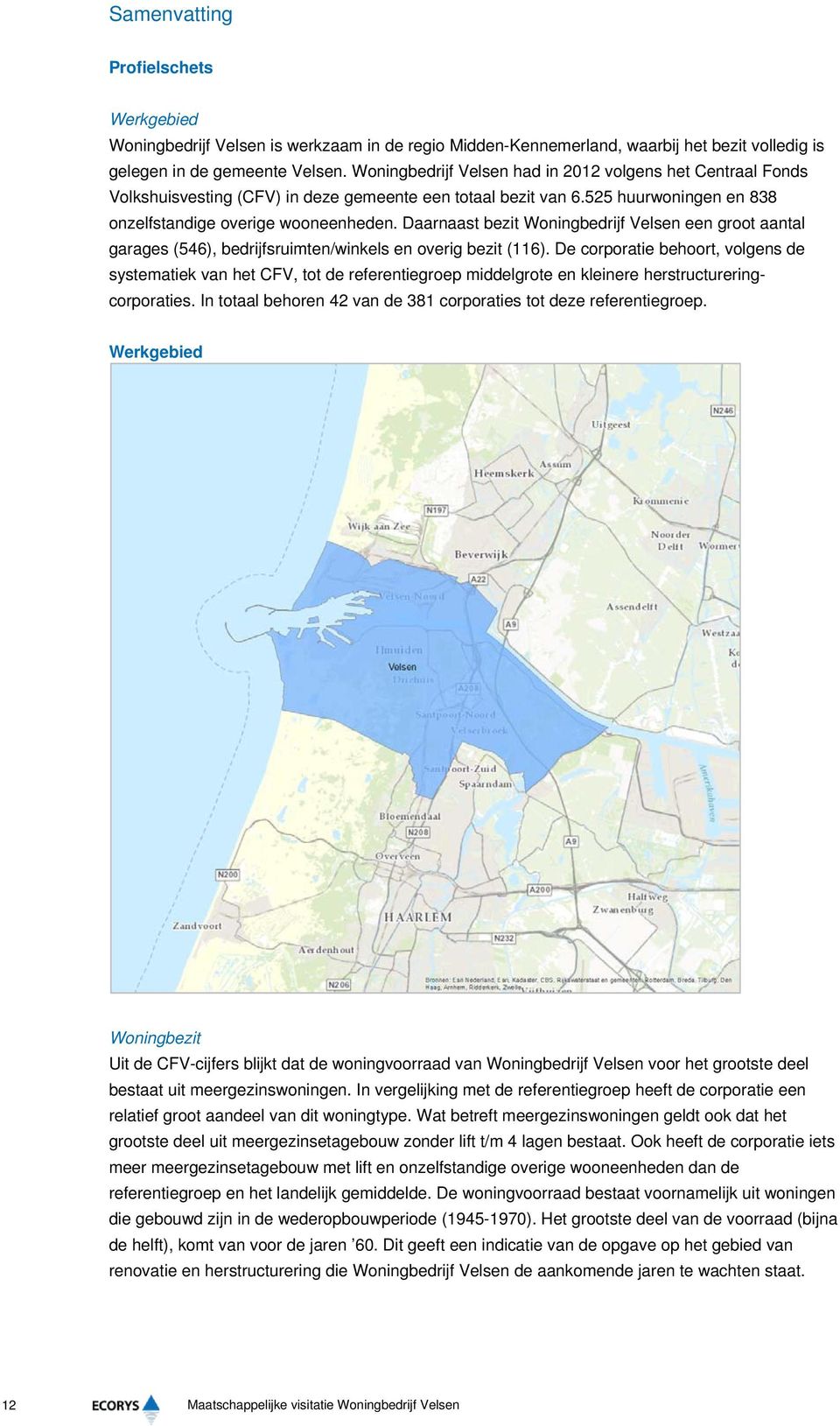 Daarnaast bezit Woningbedrijf Velsen een groot aantal garages (546), bedrijfsruimten/winkels en overig bezit (116).