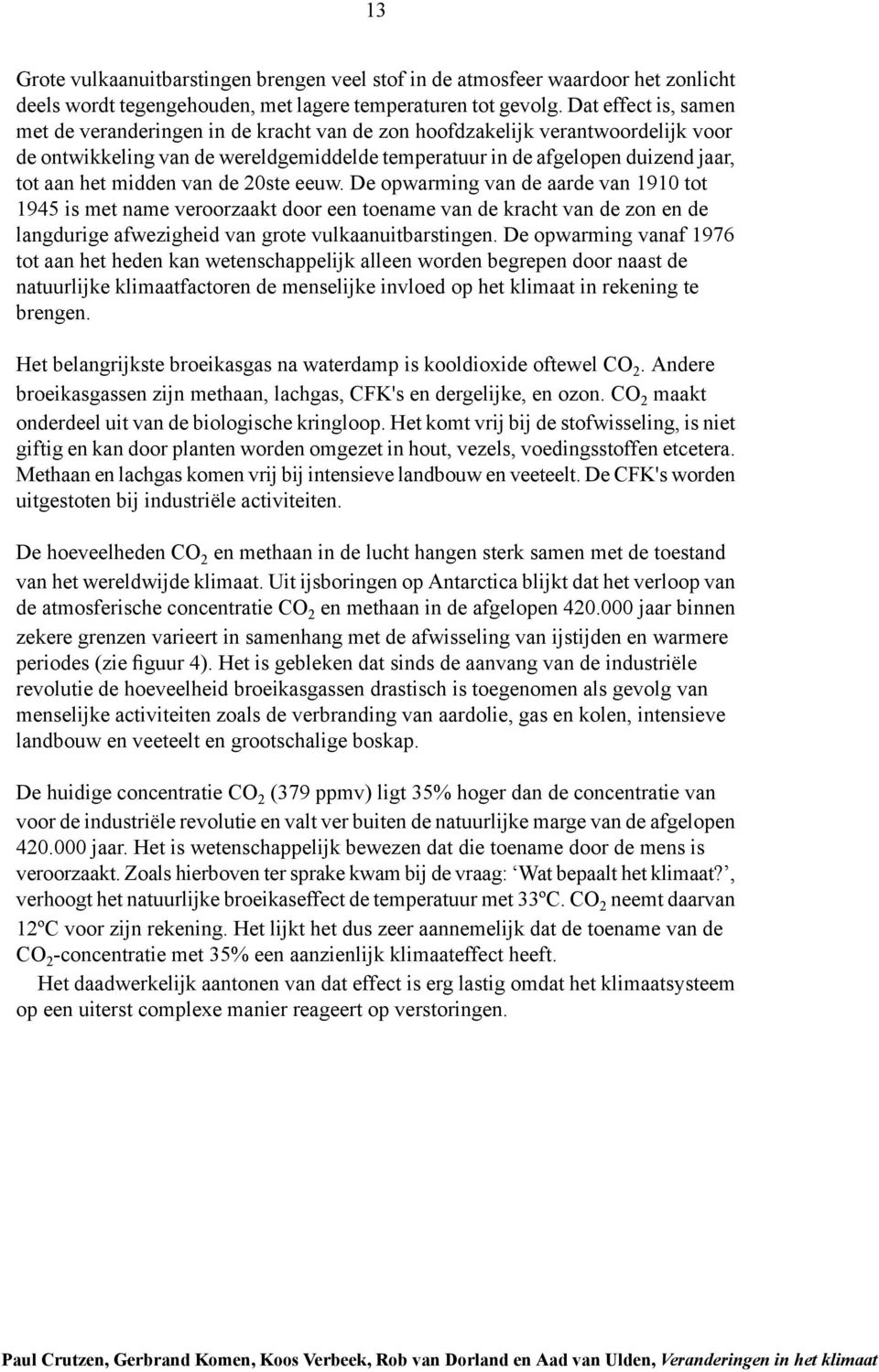 midden van de 20ste eeuw. De opwarming van de aarde van 1910 tot 1945 is met name veroorzaakt door een toename van de kracht van de zon en de langdurige afwezigheid van grote vulkaanuitbarstingen.