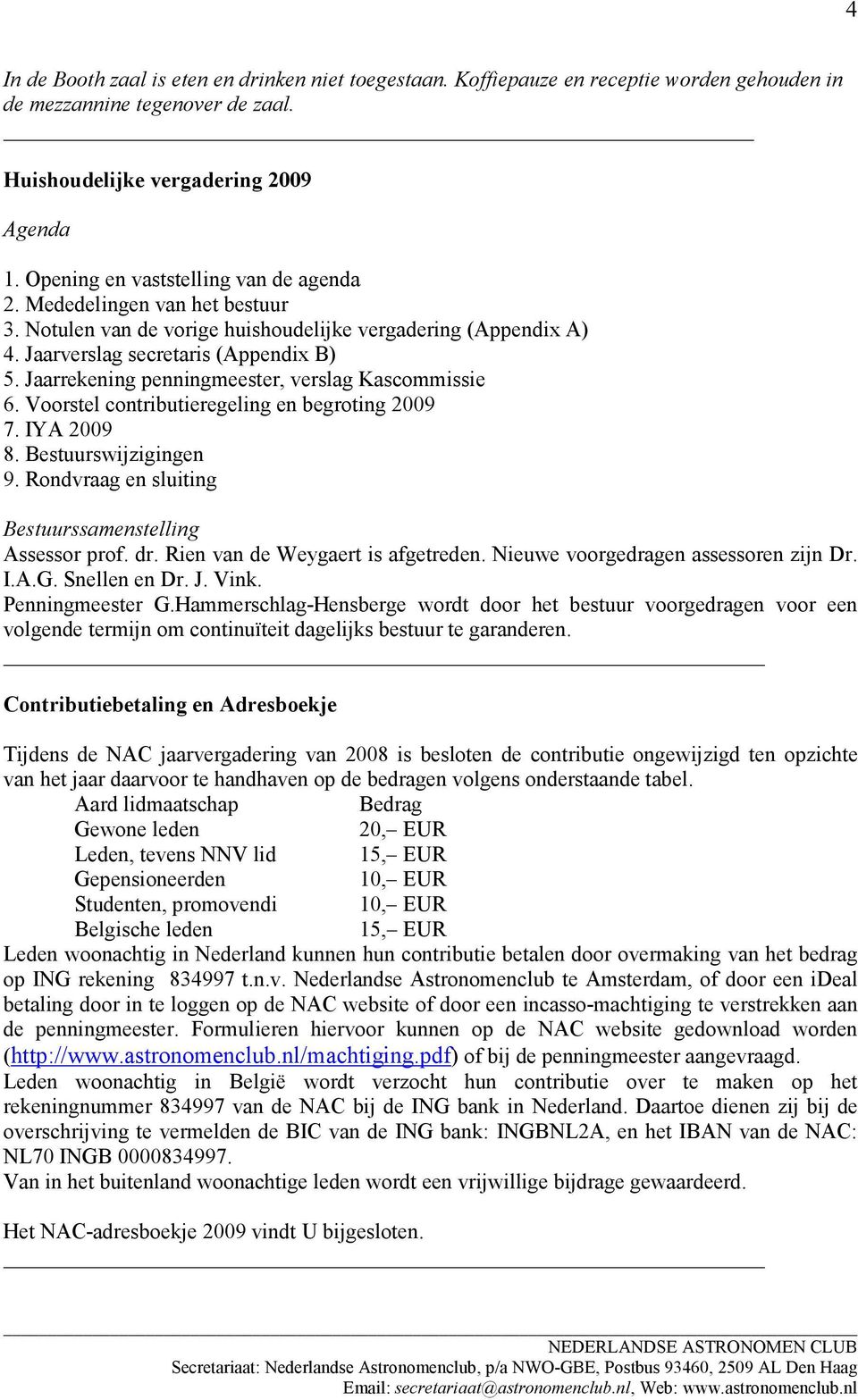 Jaarrekening penningmeester, verslag Kascommissie 6. Voorstel contributieregeling en begroting 2009 7. IYA 2009 8. Bestuurswijzigingen 9. Rondvraag en sluiting Bestuurssamenstelling Assessor prof. dr.