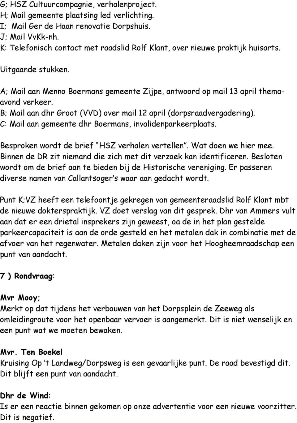 B; Mail aan dhr Groot (VVD) over mail 12 april (dorpsraadvergadering). C: Mail aan gemeente dhr Boermans, invalidenparkeerplaats. Besproken wordt de brief HSZ verhalen vertellen. Wat doen we hier mee.