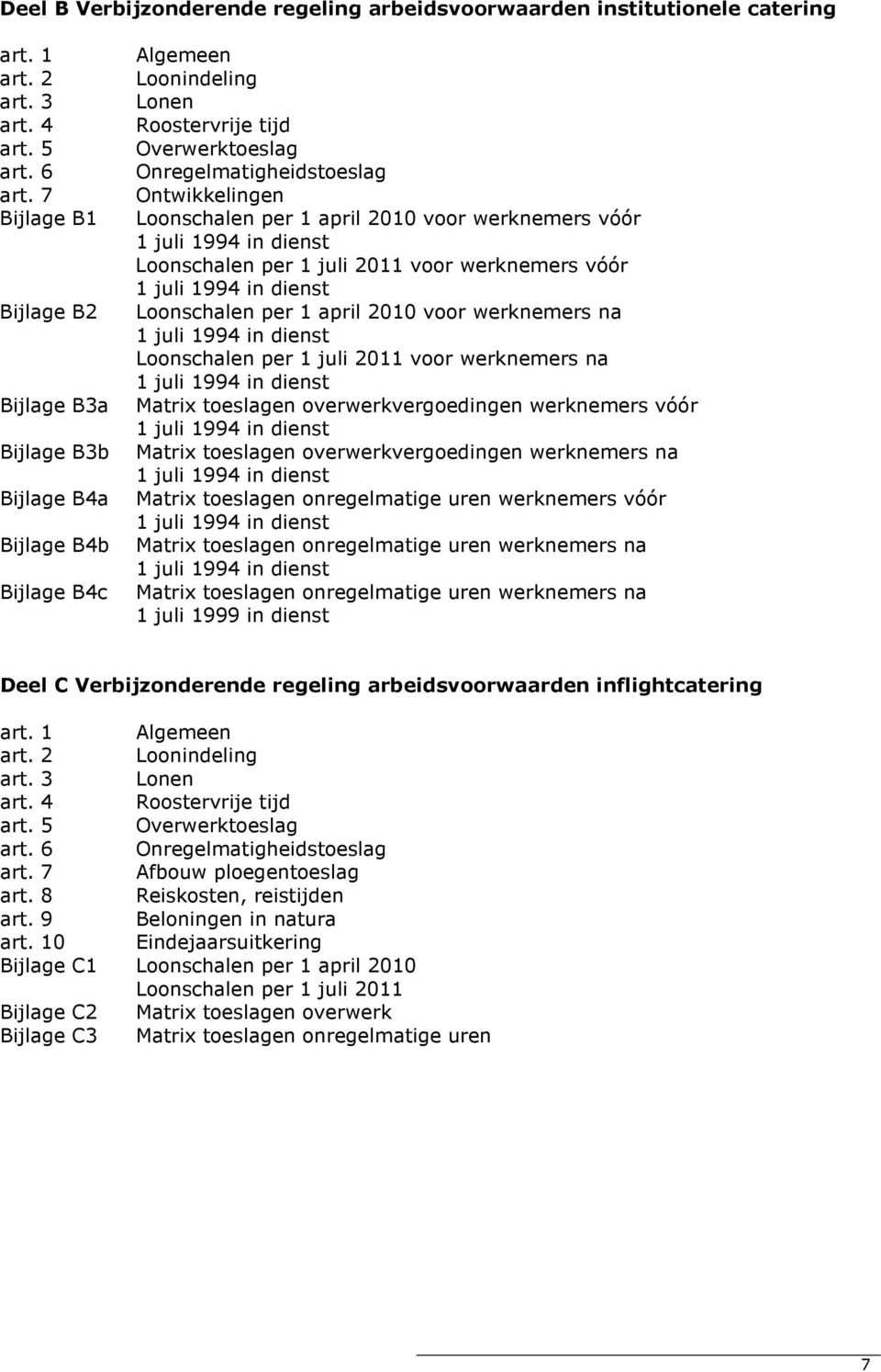 7 Ontwikkelingen Bijlage B1 Loonschalen per 1 april 2010 voor werknemers vóór 1 juli 1994 in dienst Loonschalen per 1 juli 2011 voor werknemers vóór 1 juli 1994 in dienst Bijlage B2 Loonschalen per 1