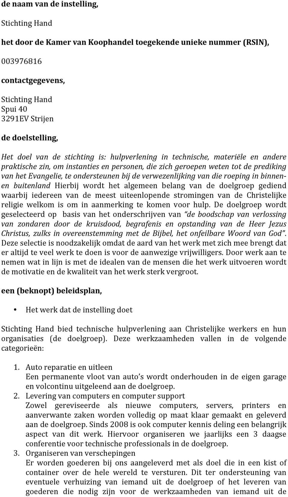 verwezenlijking van die roeping in binnen- en buitenland Hierbij wordt het algemeen belang van de doelgroep gediend waarbij iedereen van de meest uiteenlopende stromingen van de Christelijke religie