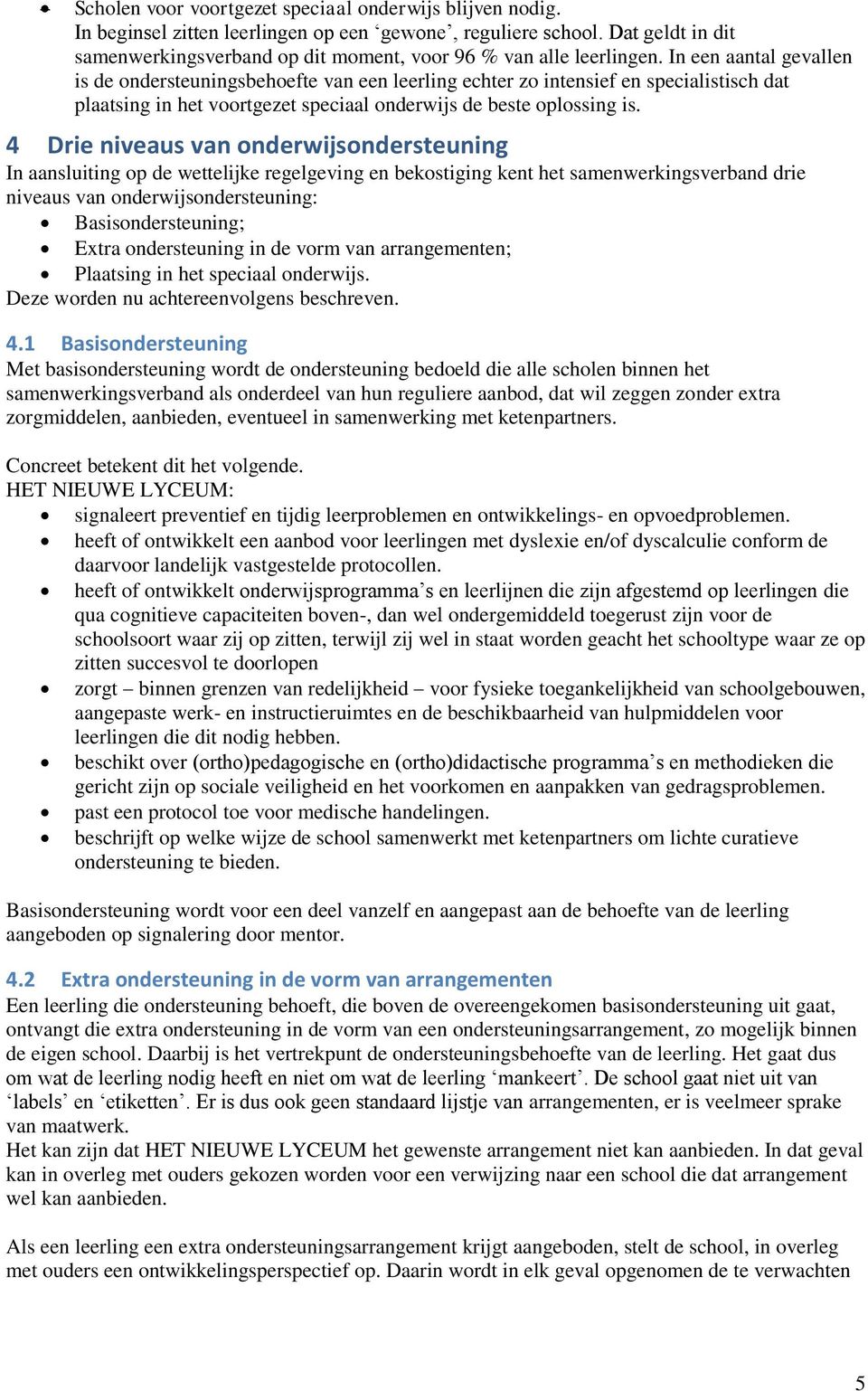 In een aantal gevallen is de ondersteuningsbehoefte van een leerling echter zo intensief en specialistisch dat plaatsing in het voortgezet speciaal onderwijs de beste oplossing is.