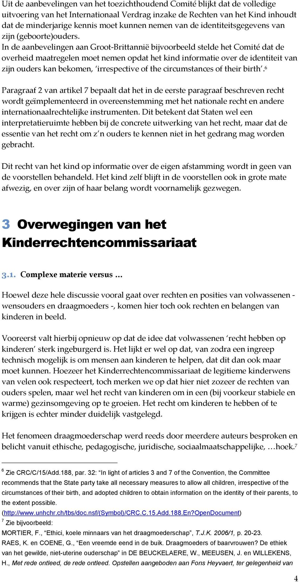 In de aanbevelingen aan Groot-Brittannië bijvoorbeeld stelde het Comité dat de overheid maatregelen moet nemen opdat het kind informatie over de identiteit van zijn ouders kan bekomen, irrespective