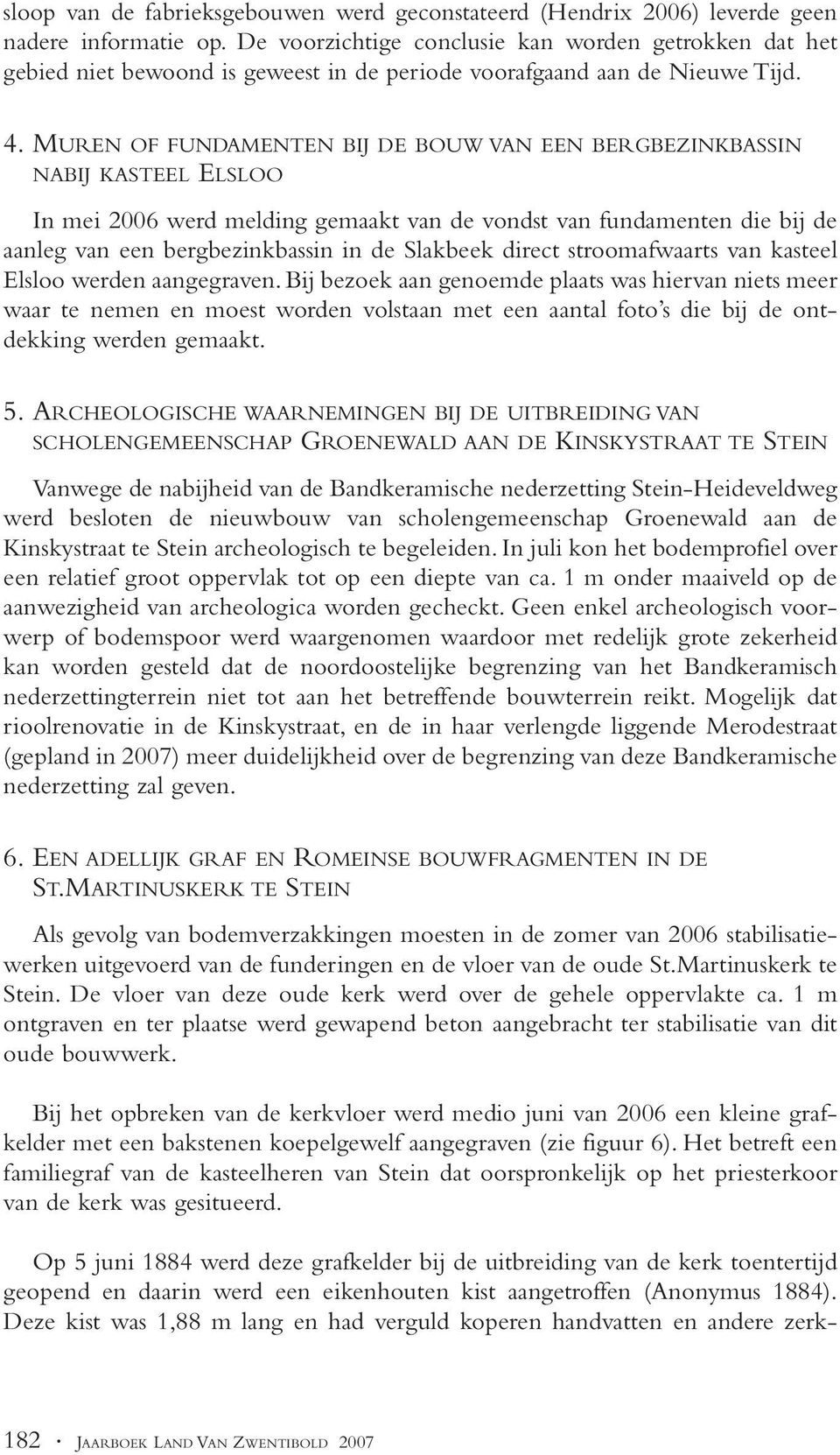 MUREN OF FUNDAMENTEN BIJ DE BOUW VAN EEN BERGBEZINKBASSIN NABIJ KASTEEL ELSLOO In mei 2006 werd melding gemaakt van de vondst van fundamenten die bij de aanleg van een bergbezinkbassin in de Slakbeek