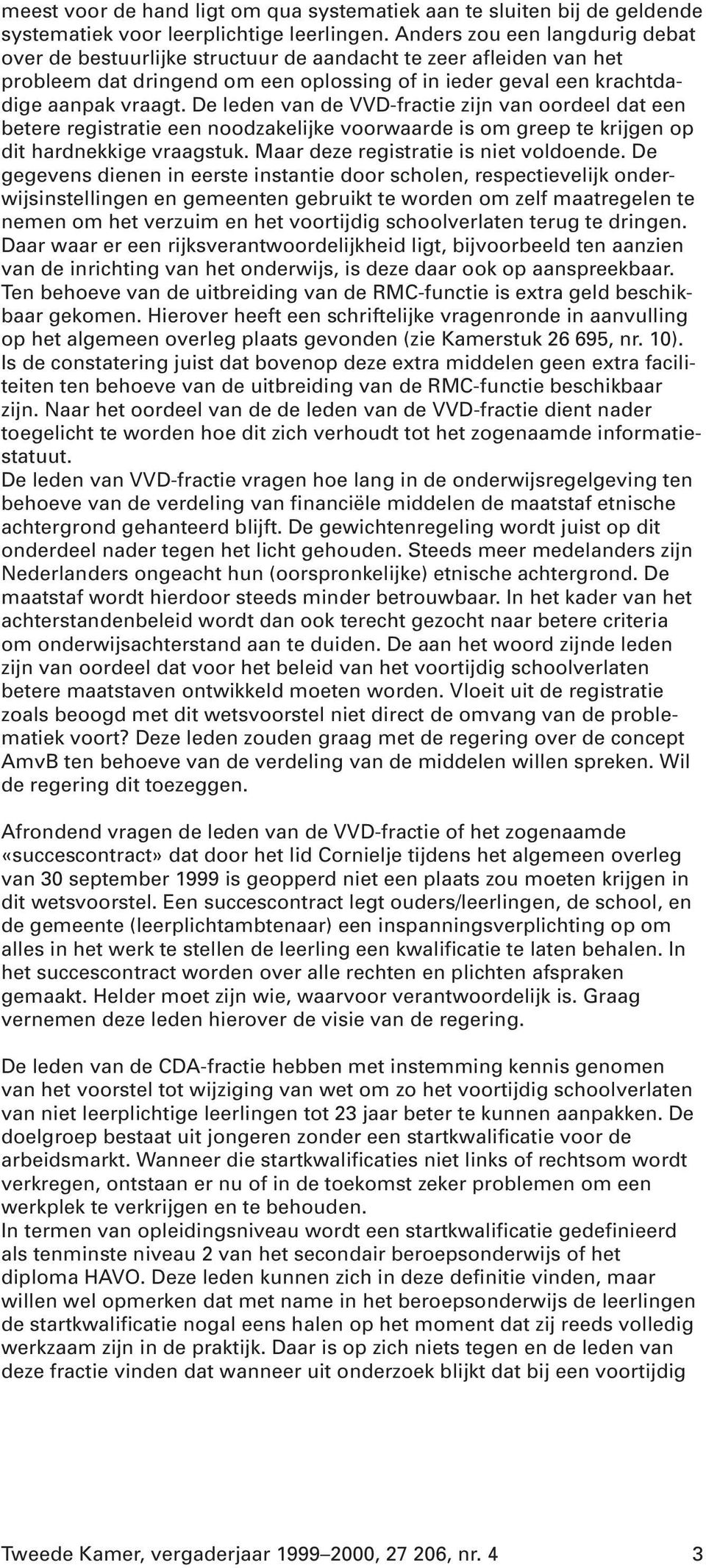 De leden van de VVD-fractie zijn van oordeel dat een betere registratie een noodzakelijke voorwaarde is om greep te krijgen op dit hardnekkige vraagstuk. Maar deze registratie is niet voldoende.