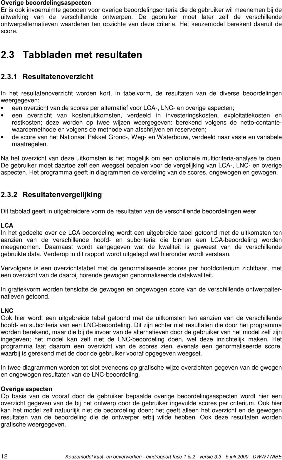 7DEEODGHQPHWUHVXOWDWHQ 5HVXOWDWHQRYHU]LFKW In het resultatenoverzicht worden kort, in tabelvorm, de resultaten van de diverse beoordelingen weergegeven: een overzicht van de scores per alternatief