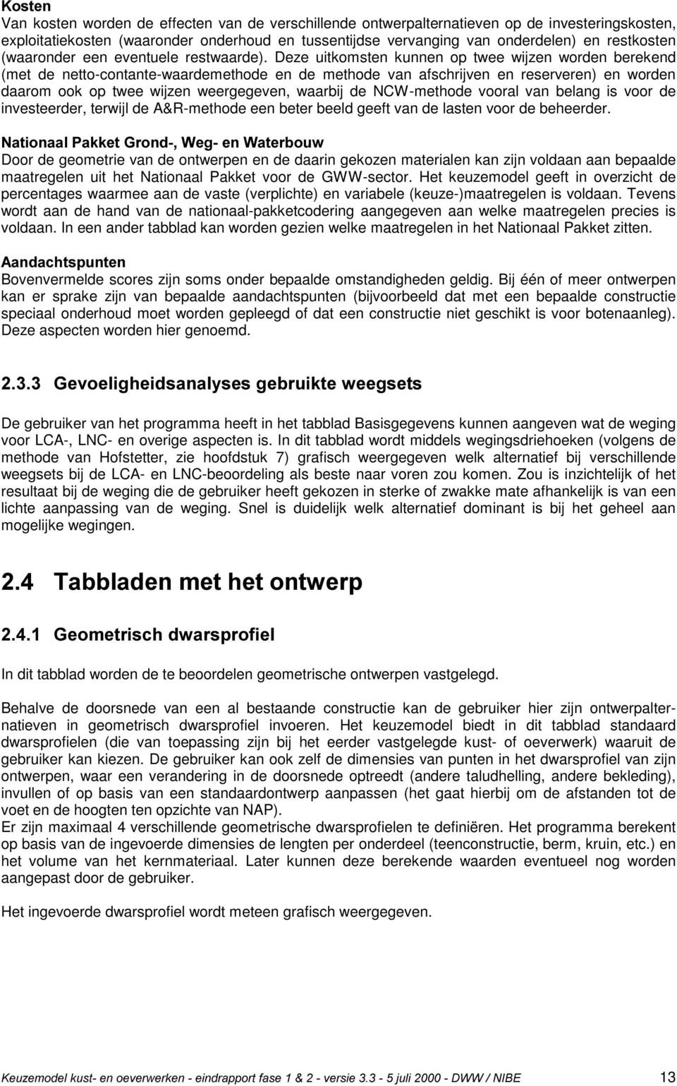 Deze uitkomsten kunnen op twee wijzen worden berekend (met de netto-contante-waardemethode en de methode van afschrijven en reserveren) en worden daarom ook op twee wijzen weergegeven, waarbij de