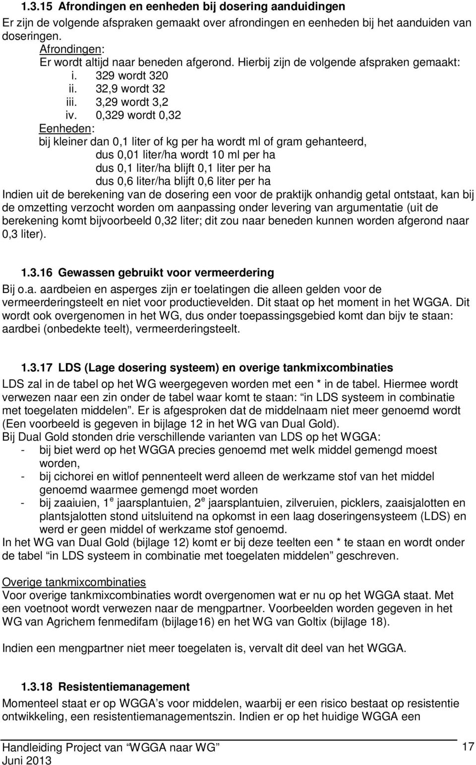 0,329 wordt 0,32 Eenheden: bij kleiner dan 0,1 liter of kg per ha wordt ml of gram gehanteerd, dus 0,01 liter/ha wordt 10 ml per ha dus 0,1 liter/ha blijft 0,1 liter per ha dus 0,6 liter/ha blijft