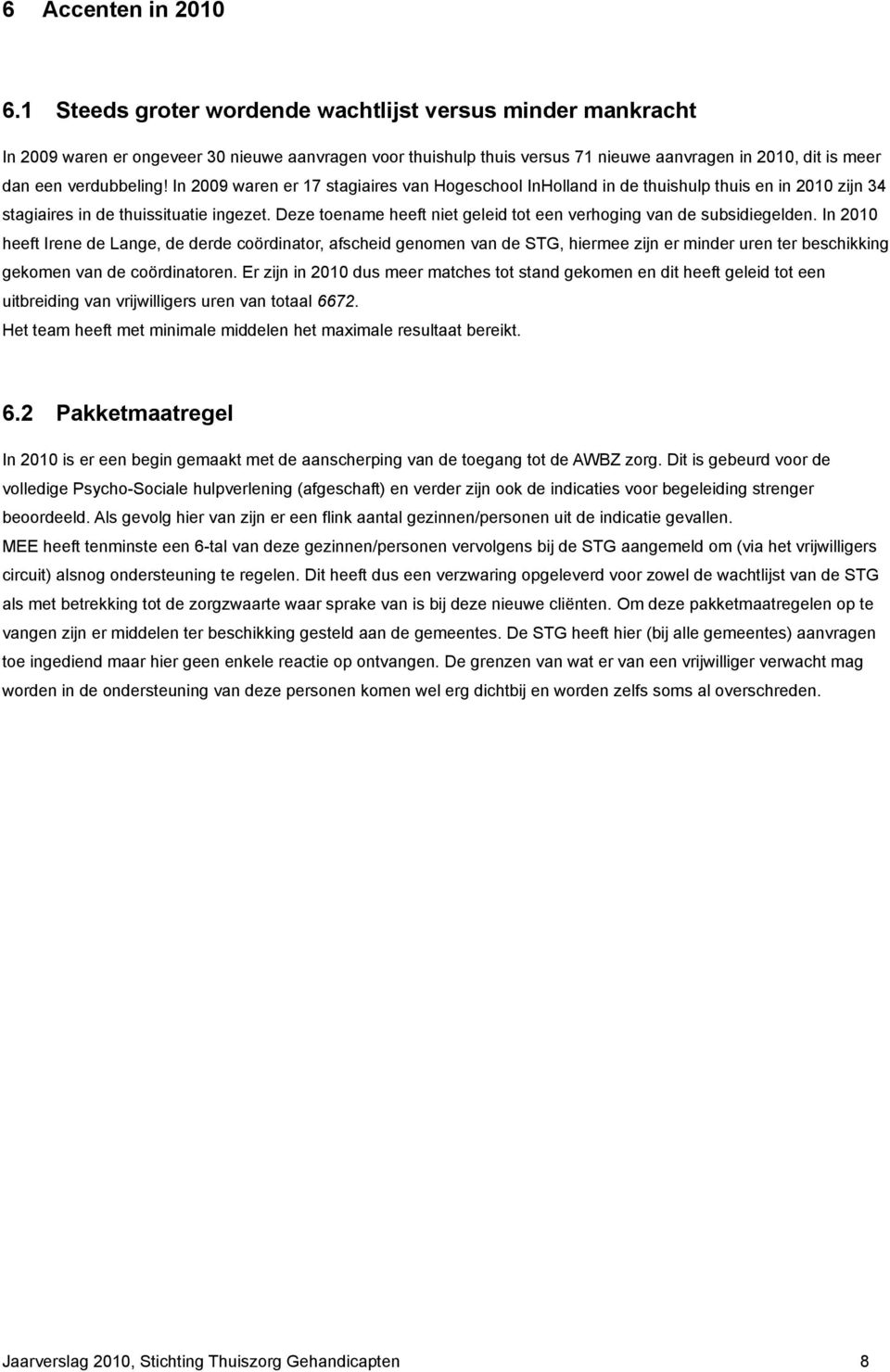 In 2009 waren er 17 stagiaires van Hogeschool InHolland in de thuishulp thuis en in 2010 zijn 34 stagiaires in de thuissituatie ingezet.