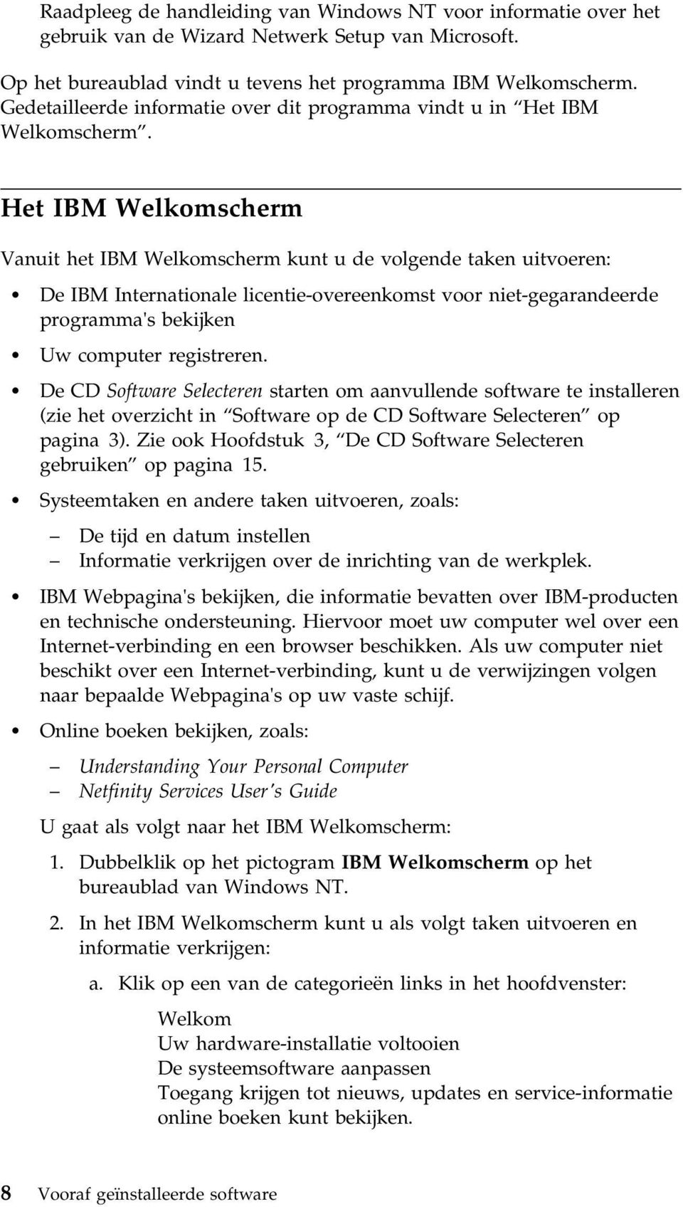 Het IBM Welkomscherm Vanuit het IBM Welkomscherm kunt u de volgende taken uitvoeren: De IBM Internationale licentie-overeenkomst voor niet-gegarandeerde programma's bekijken Uw computer registreren.