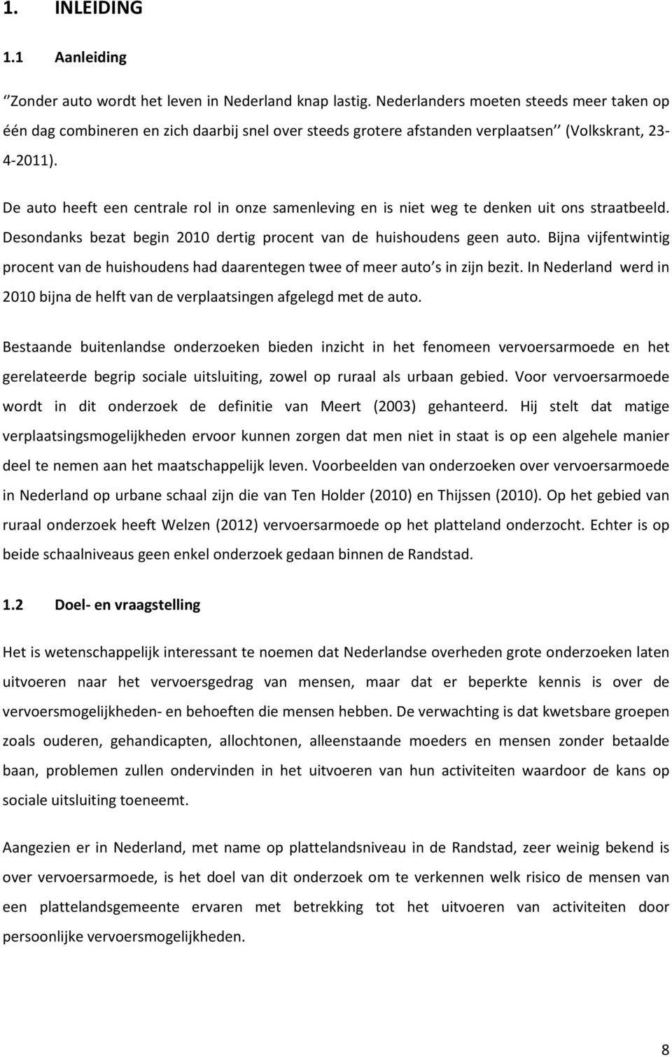 De auto heeft een centrale rol in onze samenleving en is niet weg te denken uit ons straatbeeld. Desondanks bezat begin 2010 dertig procent van de huishoudens geen auto.