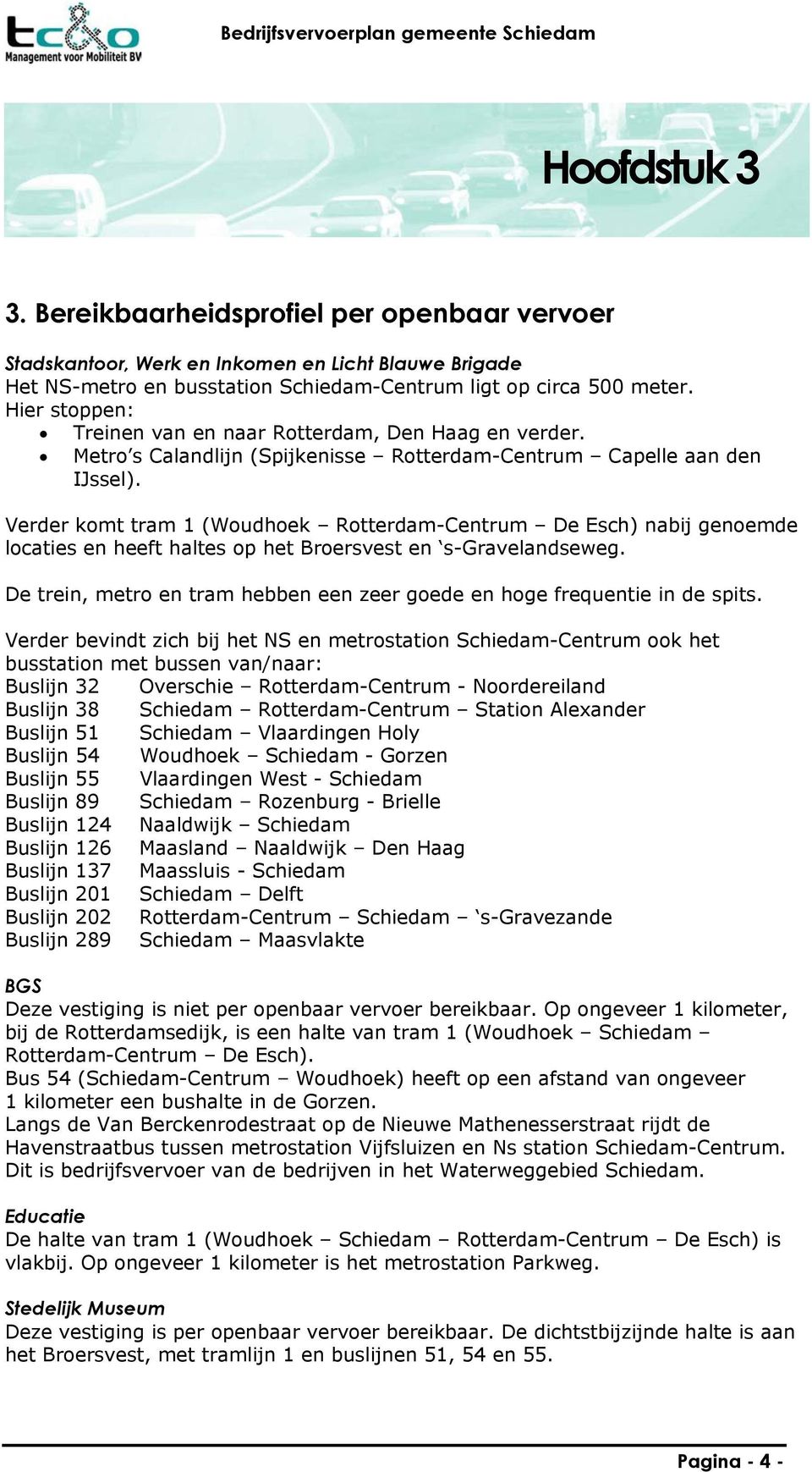Verder komt tram 1 (Woudhoek Rotterdam-Centrum De Esch) nabij genoemde locaties en heeft haltes op het Broersvest en s-gravelandseweg.
