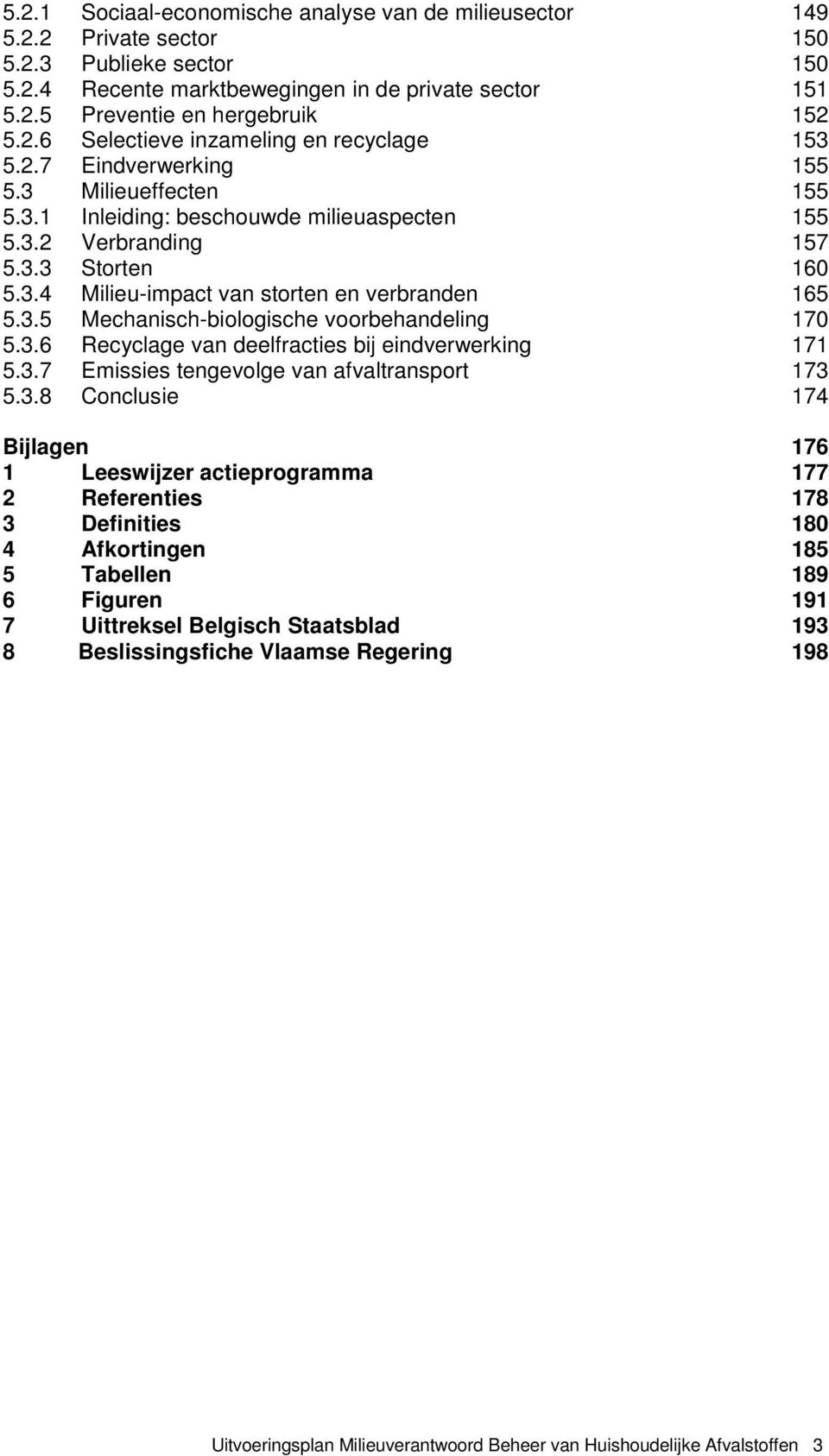 3.5 Mechanisch-biologische voorbehandeling 170 5.3.6 Recyclage van deelfracties bij eindverwerking 171 5.3.7 Emissies tengevolge van afvaltransport 173 5.3.8 Conclusie 174 Bijlagen 176 1 Leeswijzer