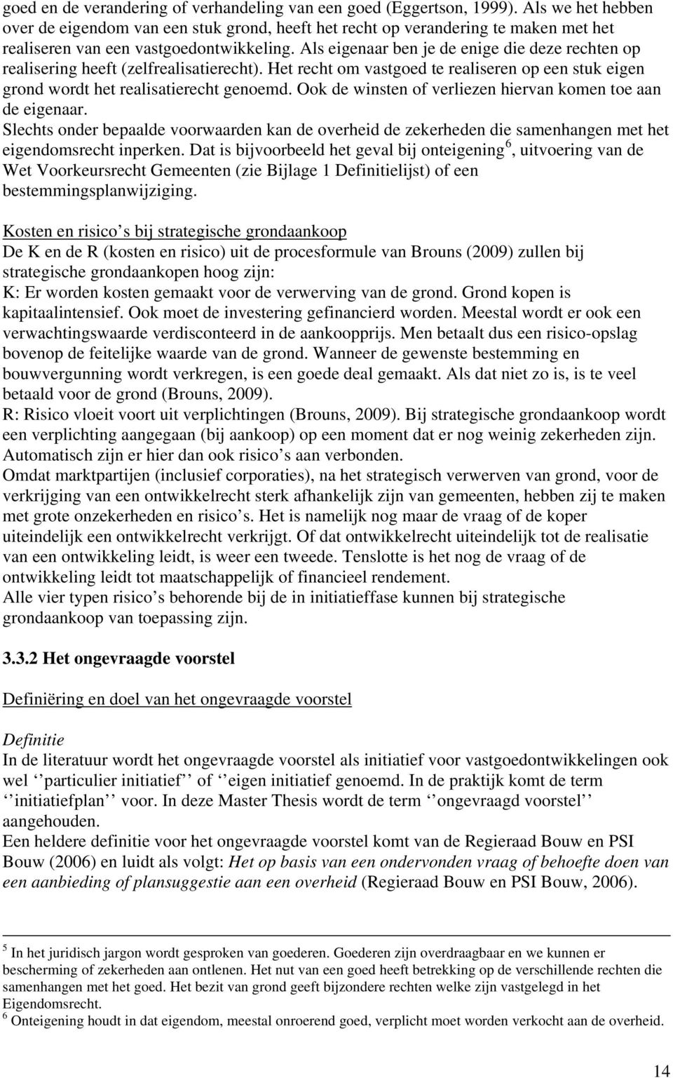 Als eigenaar ben je de enige die deze rechten op realisering heeft (zelfrealisatierecht). Het recht om vastgoed te realiseren op een stuk eigen grond wordt het realisatierecht genoemd.