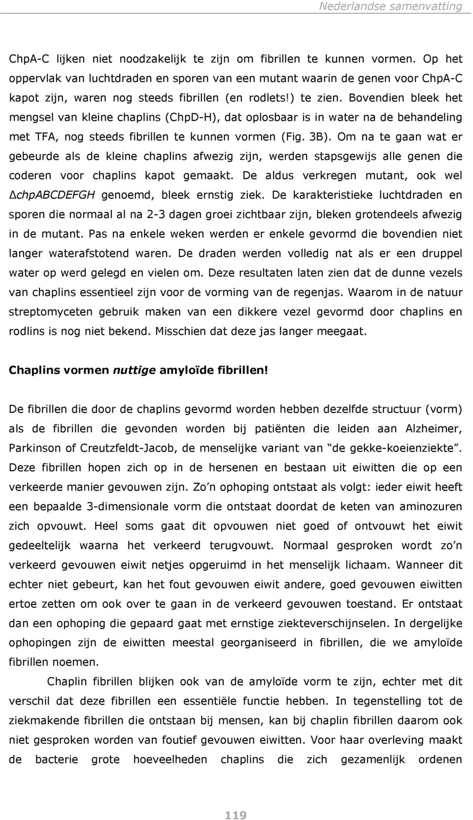 Bovendien bleek het mengsel van kleine chaplins (ChpD-H), dat oplosbaar is in water na de behandeling met TFA, nog steeds fibrillen te kunnen vormen (Fig. 3B).