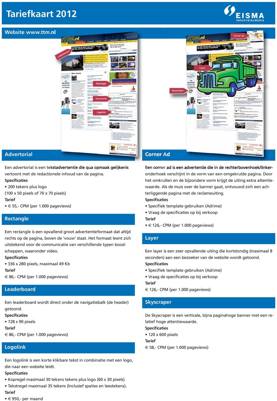 000 pageviews) Rectangle Een rectangle is een opvallend groot advertentieformaat dat altijd rechts op de pagina, boven de vouw staat.