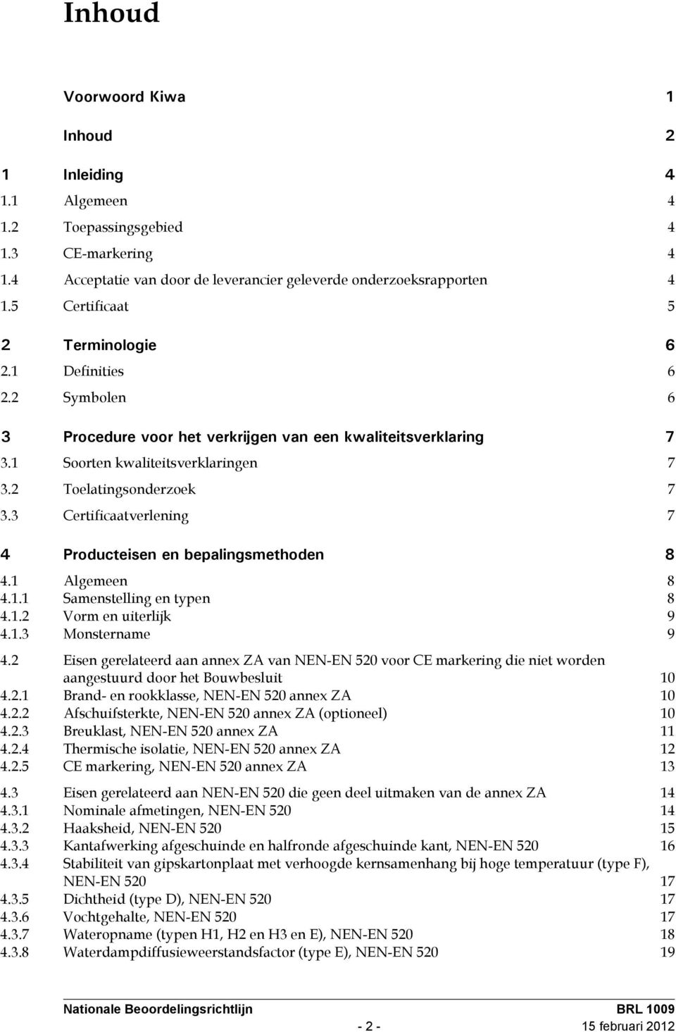 3 Certificaatverlening 7 4 Producteisen en bepalingsmethoden 8 4.1 Algemeen 8 4.1.1 Samenstelling en typen 8 4.1.2 Vorm en uiterlijk 9 4.1.3 Monstername 9 4.