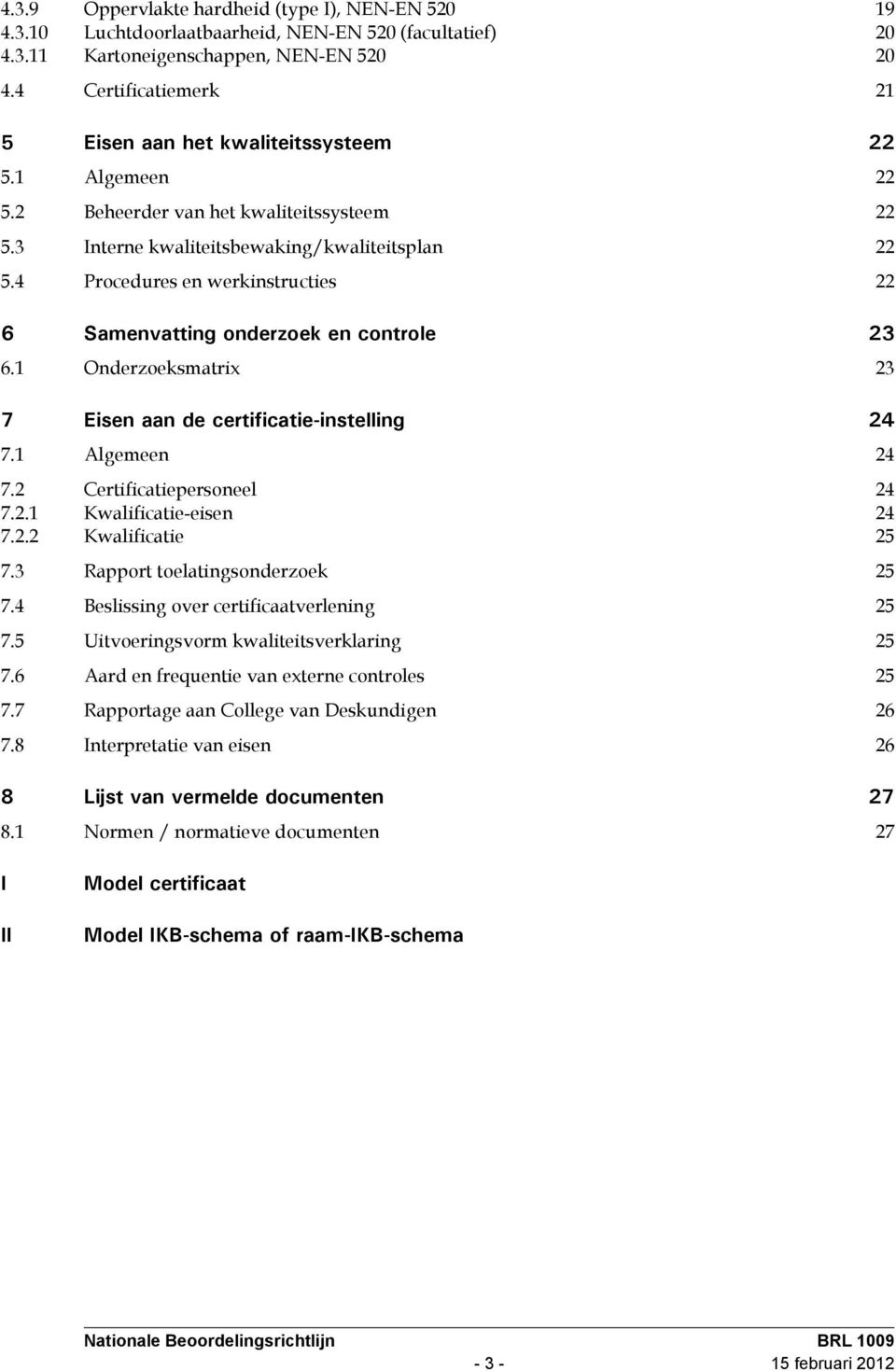 4 Procedures en werkinstructies 22 6 Samenvatting onderzoek en controle 23 6.1 Onderzoeksmatrix 23 7 Eisen aan de certificatie-instelling 24 7.1 Algemeen 24 7.2 Certificatiepersoneel 24 7.2.1 Kwalificatie-eisen 24 7.